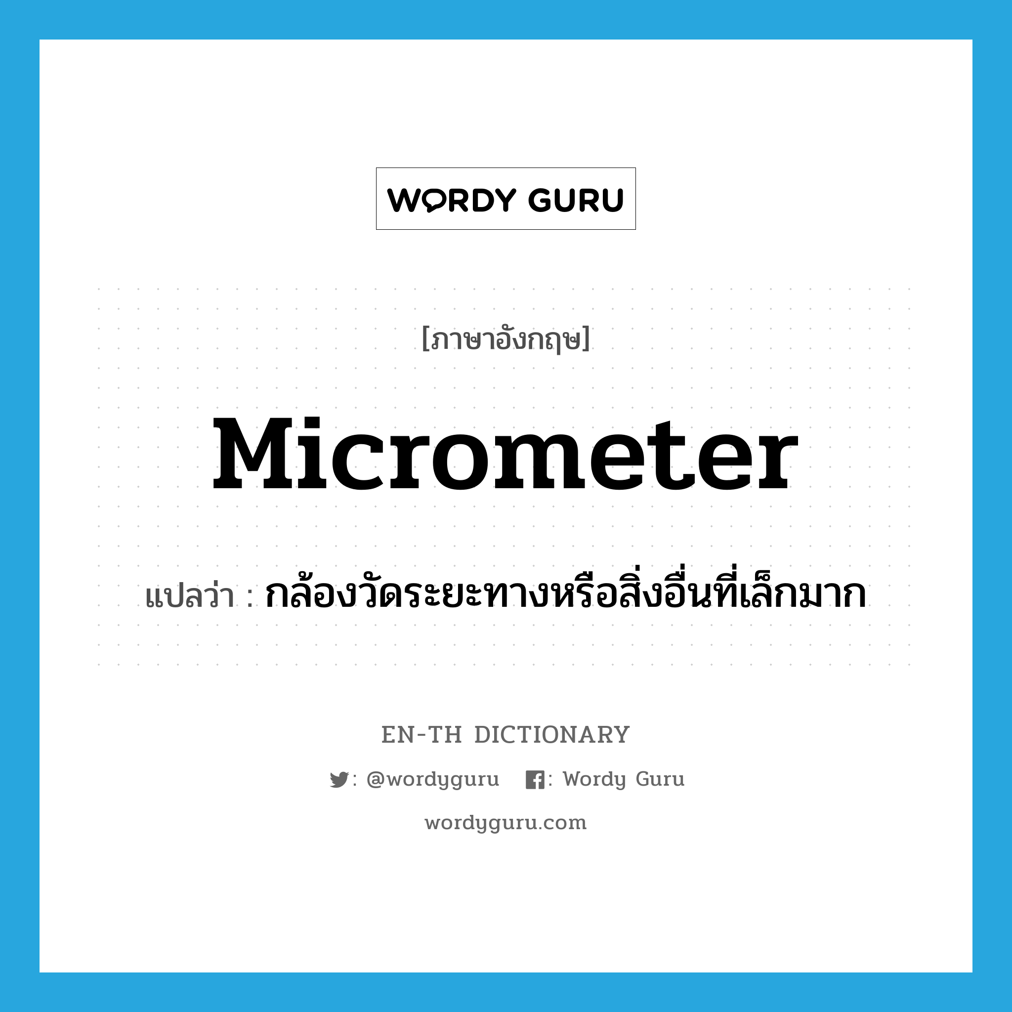 กล้องวัดระยะทางหรือสิ่งอื่นที่เล็กมาก ภาษาอังกฤษ?, คำศัพท์ภาษาอังกฤษ กล้องวัดระยะทางหรือสิ่งอื่นที่เล็กมาก แปลว่า micrometer ประเภท N หมวด N