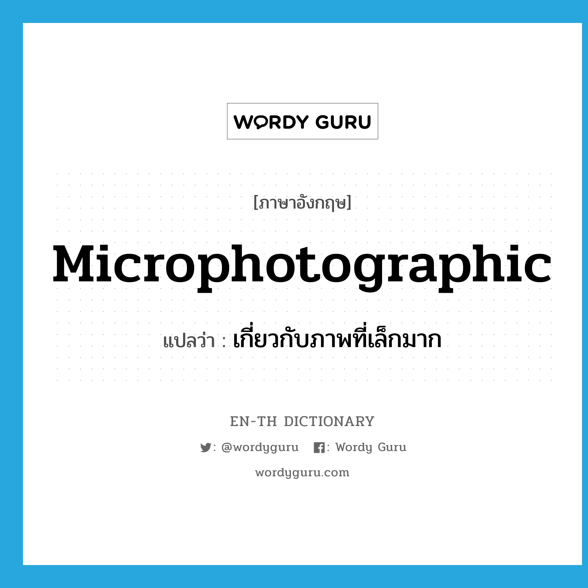 microphotographic แปลว่า?, คำศัพท์ภาษาอังกฤษ microphotographic แปลว่า เกี่ยวกับภาพที่เล็กมาก ประเภท ADJ หมวด ADJ