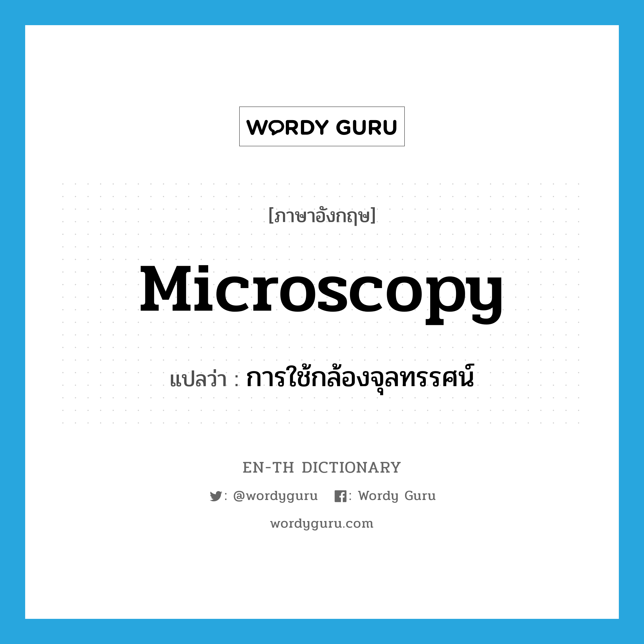 microscopy แปลว่า?, คำศัพท์ภาษาอังกฤษ microscopy แปลว่า การใช้กล้องจุลทรรศน์ ประเภท N หมวด N