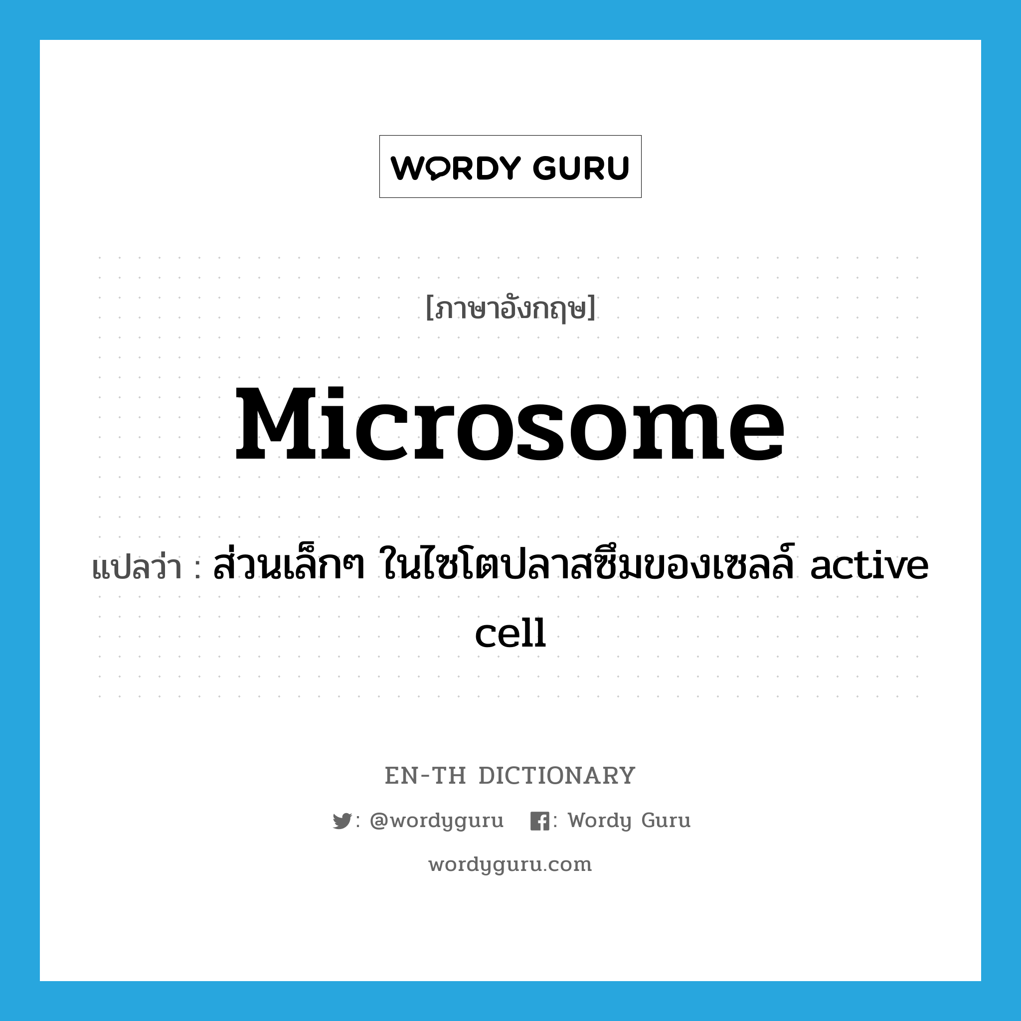 ส่วนเล็กๆ ในไซโตปลาสซึมของเซลล์ active cell ภาษาอังกฤษ?, คำศัพท์ภาษาอังกฤษ ส่วนเล็กๆ ในไซโตปลาสซึมของเซลล์ active cell แปลว่า microsome ประเภท N หมวด N