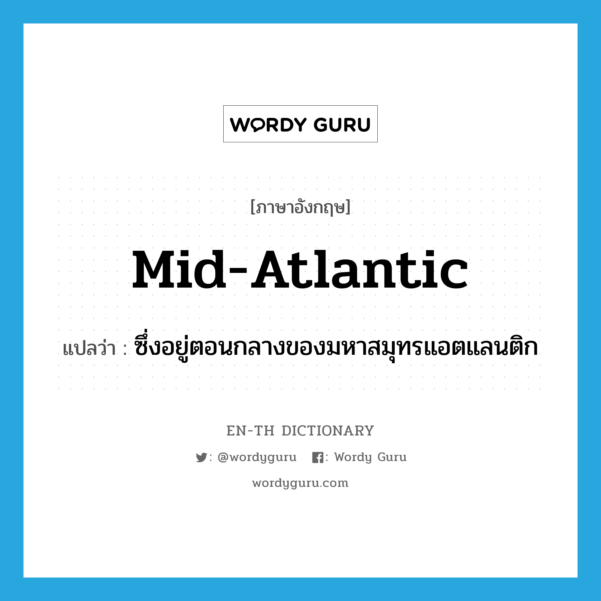 mid-Atlantic แปลว่า?, คำศัพท์ภาษาอังกฤษ mid-Atlantic แปลว่า ซึ่งอยู่ตอนกลางของมหาสมุทรแอตแลนติก ประเภท N หมวด N