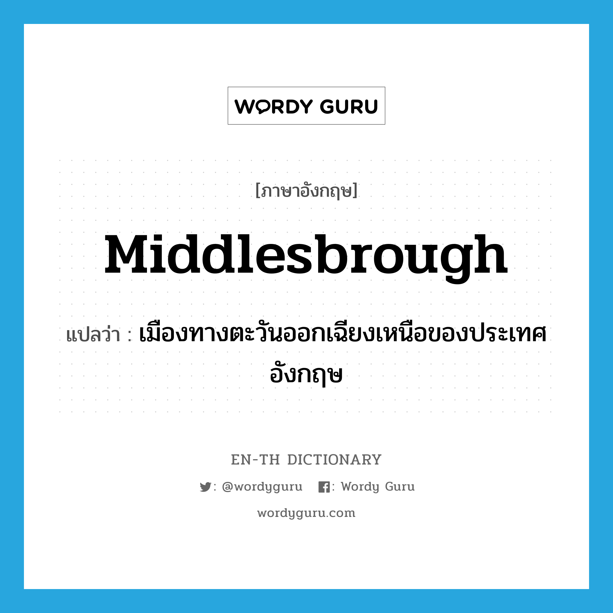 Middlesbrough แปลว่า?, คำศัพท์ภาษาอังกฤษ Middlesbrough แปลว่า เมืองทางตะวันออกเฉียงเหนือของประเทศอังกฤษ ประเภท N หมวด N