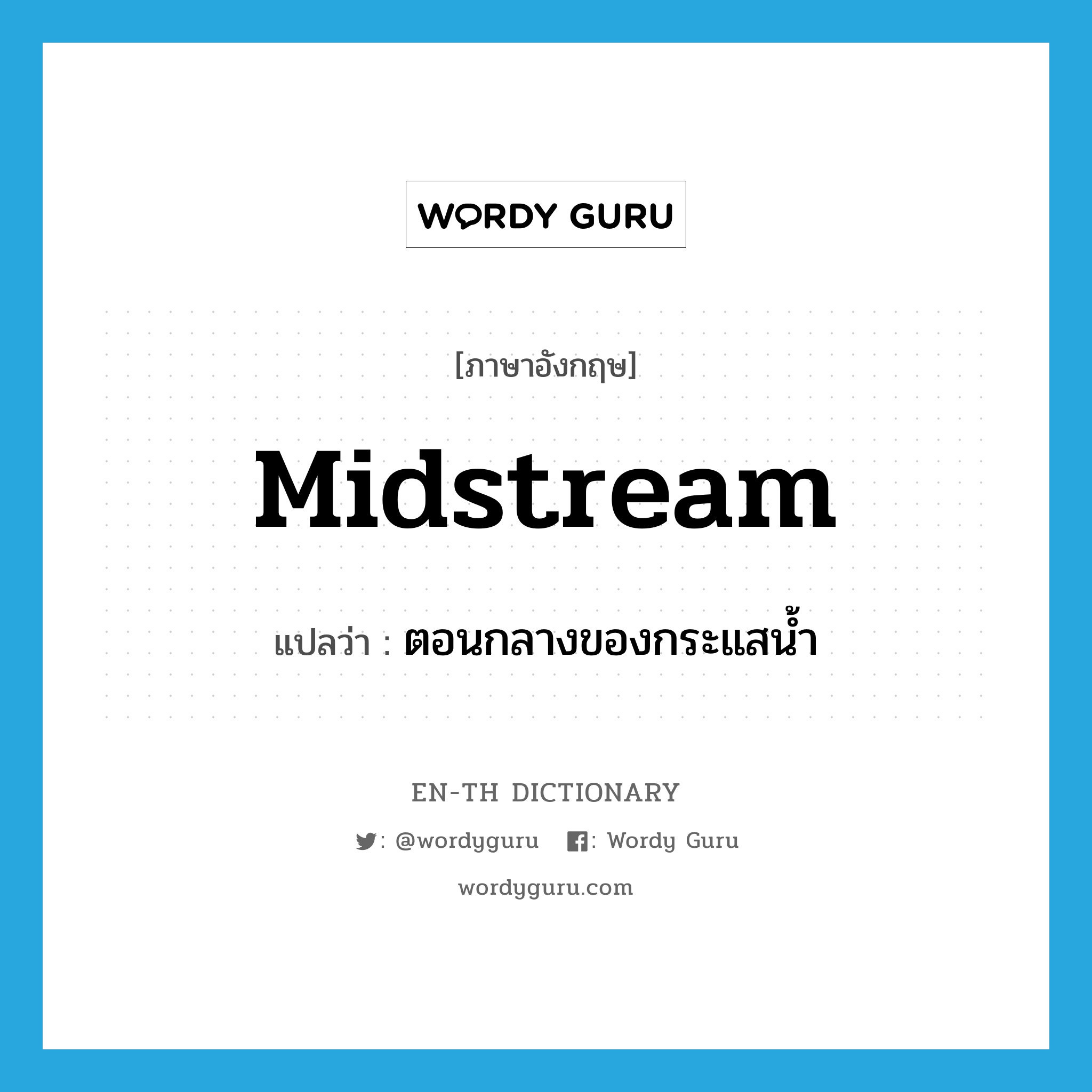 midstream แปลว่า?, คำศัพท์ภาษาอังกฤษ midstream แปลว่า ตอนกลางของกระแสน้ำ ประเภท N หมวด N