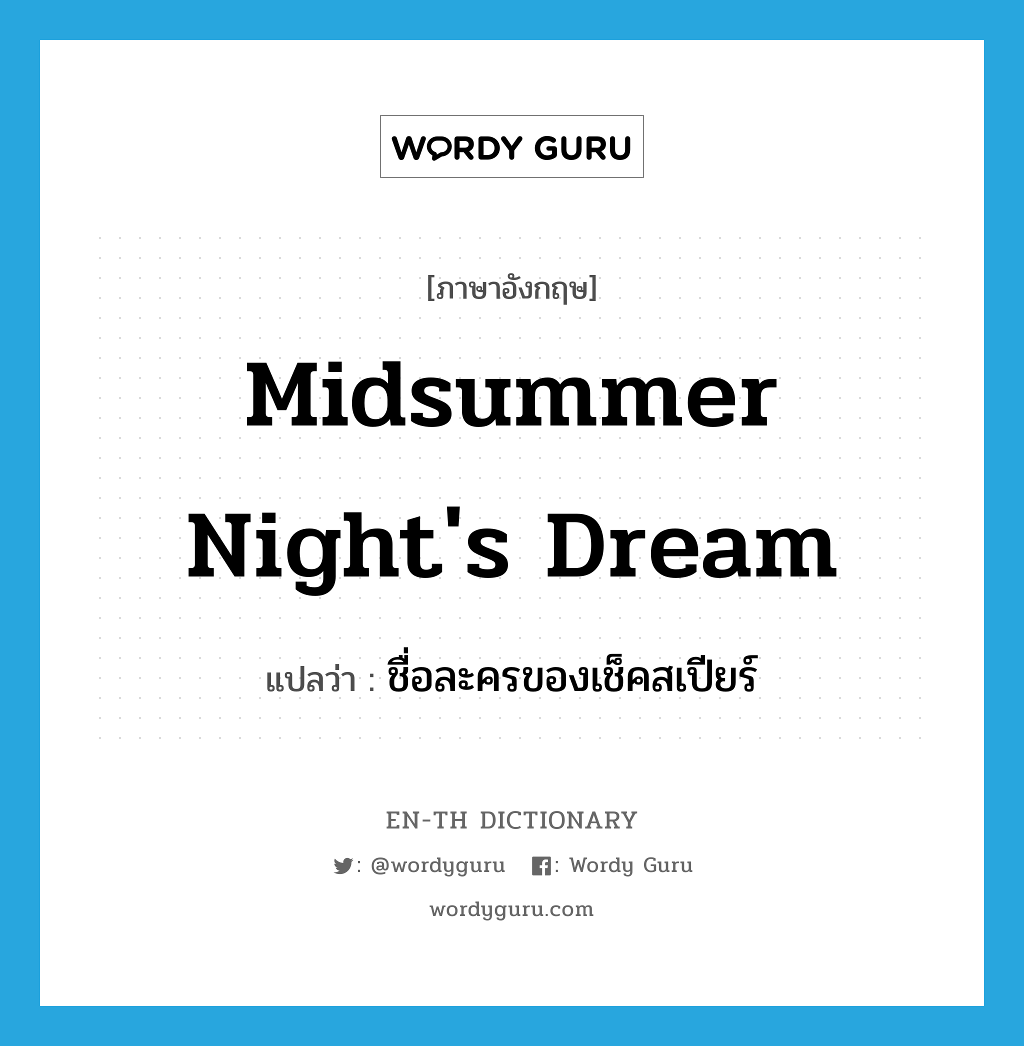Midsummer Night's Dream แปลว่า?, คำศัพท์ภาษาอังกฤษ Midsummer Night's Dream แปลว่า ชื่อละครของเช็คสเปียร์ ประเภท N หมวด N