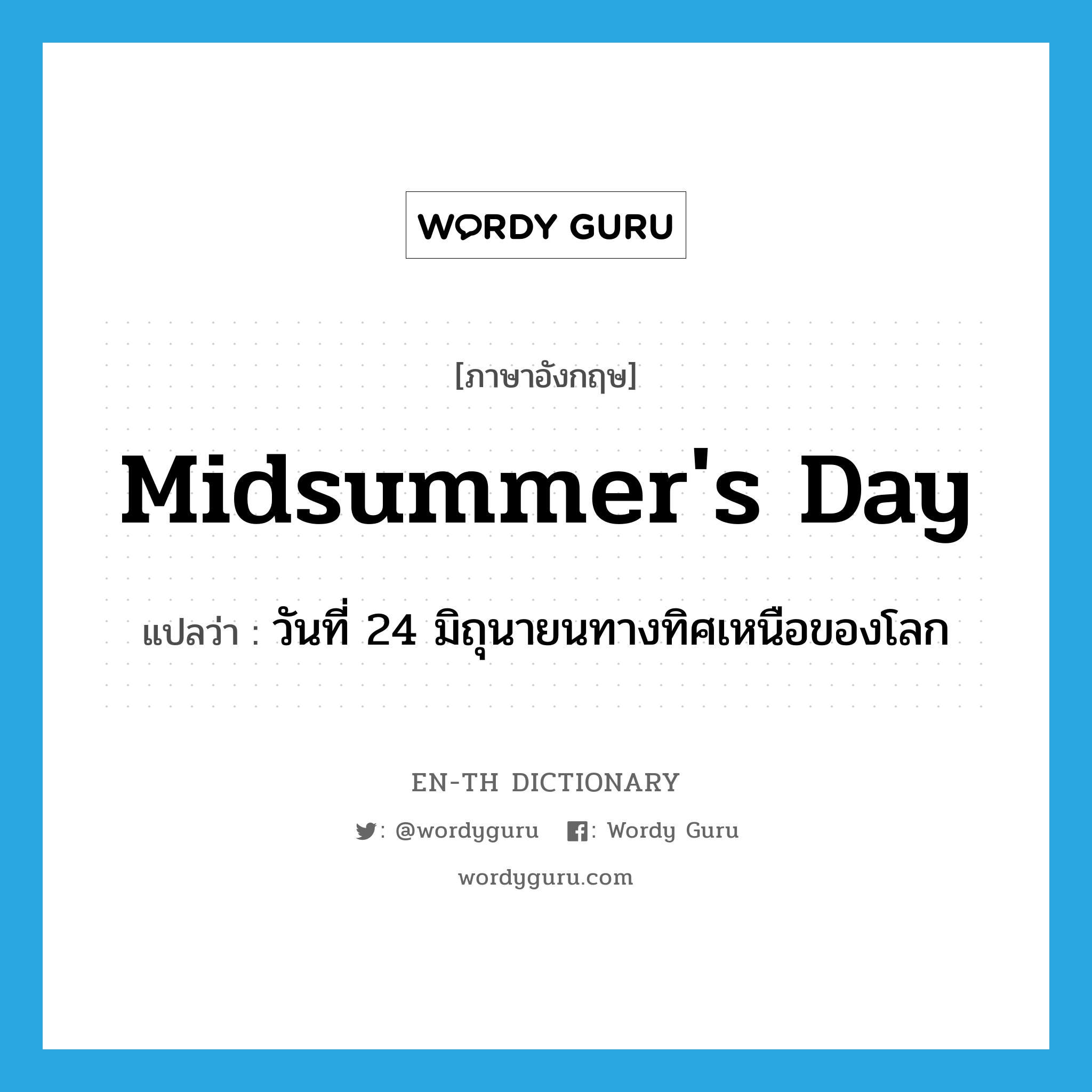 วันที่ 24 มิถุนายนทางทิศเหนือของโลก ภาษาอังกฤษ?, คำศัพท์ภาษาอังกฤษ วันที่ 24 มิถุนายนทางทิศเหนือของโลก แปลว่า Midsummer's Day ประเภท N หมวด N