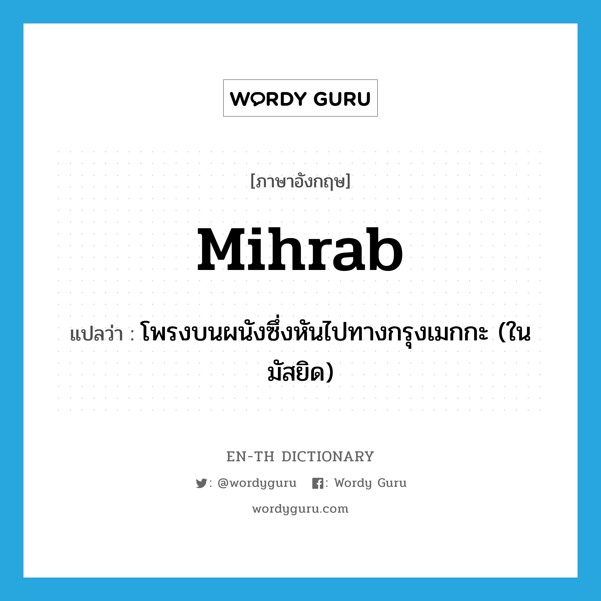 mihrab แปลว่า?, คำศัพท์ภาษาอังกฤษ mihrab แปลว่า โพรงบนผนังซึ่งหันไปทางกรุงเมกกะ (ในมัสยิด) ประเภท N หมวด N