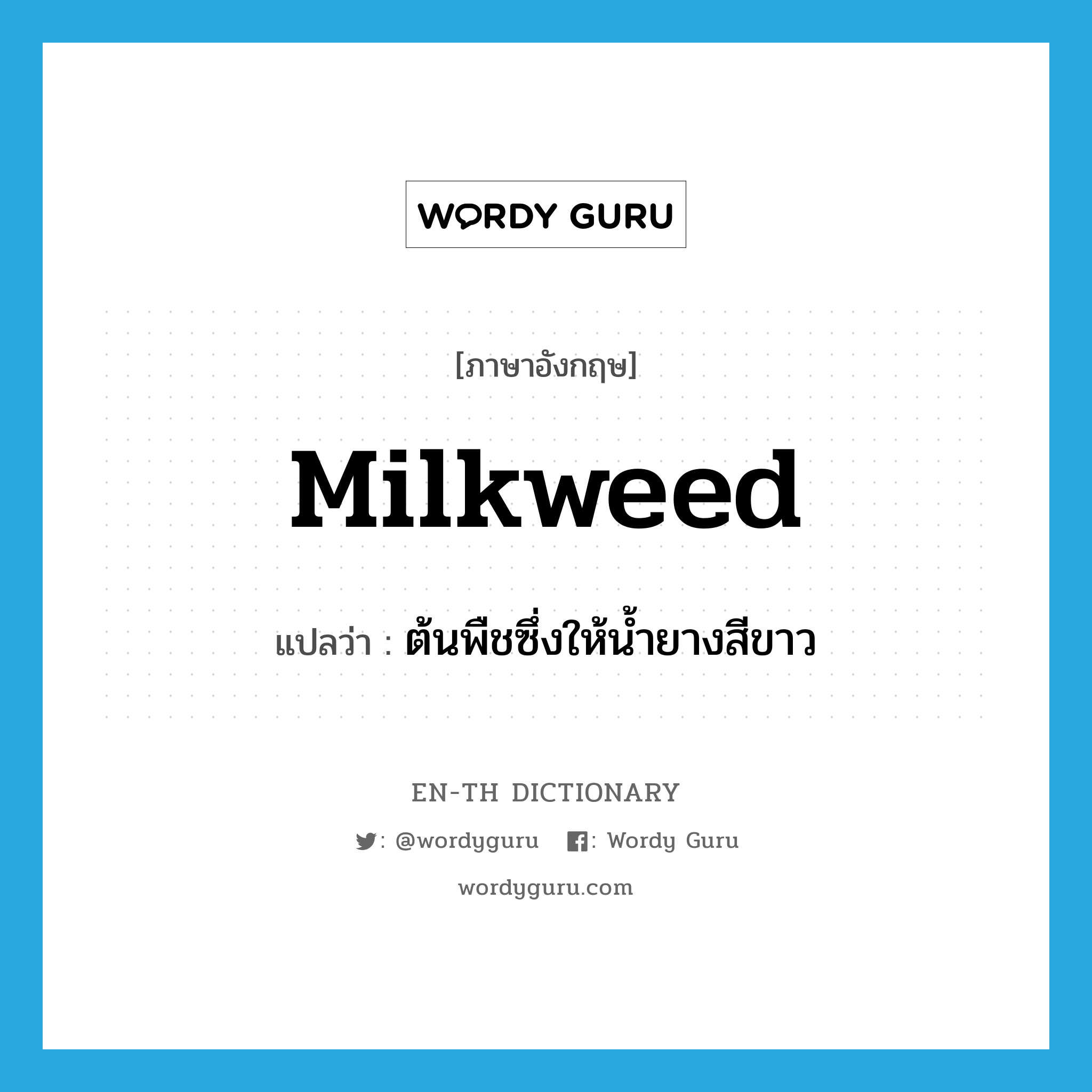 ต้นพืชซึ่งให้น้ำยางสีขาว ภาษาอังกฤษ?, คำศัพท์ภาษาอังกฤษ ต้นพืชซึ่งให้น้ำยางสีขาว แปลว่า milkweed ประเภท N หมวด N