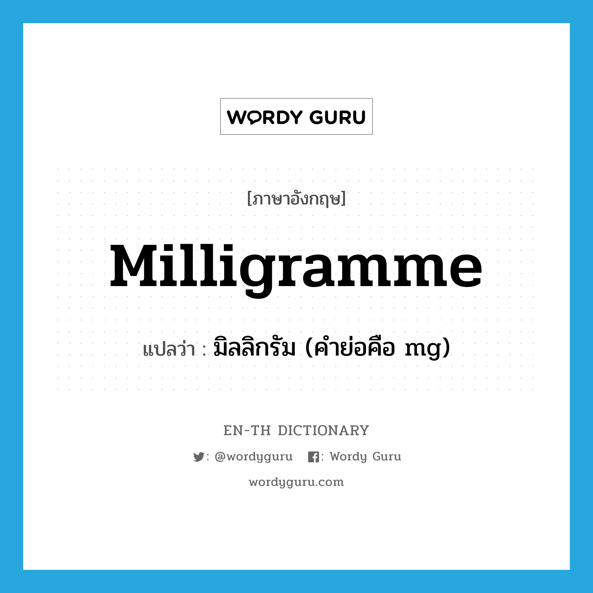 milligramme แปลว่า?, คำศัพท์ภาษาอังกฤษ milligramme แปลว่า มิลลิกรัม (คำย่อคือ mg) ประเภท N หมวด N