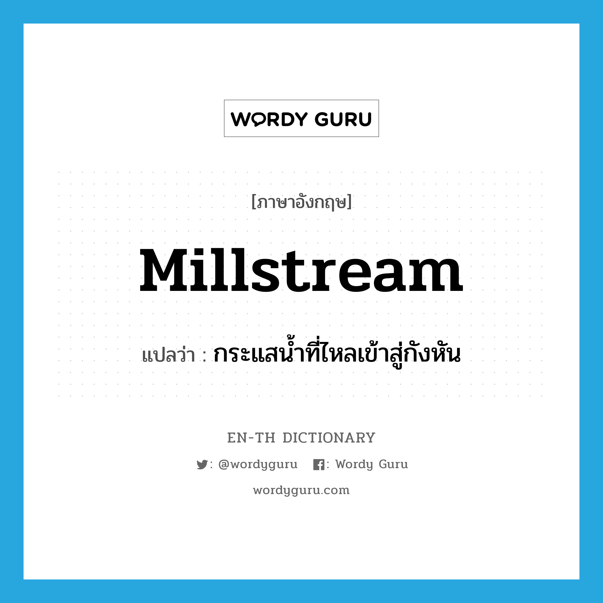 millstream แปลว่า?, คำศัพท์ภาษาอังกฤษ millstream แปลว่า กระแสน้ำที่ไหลเข้าสู่กังหัน ประเภท N หมวด N