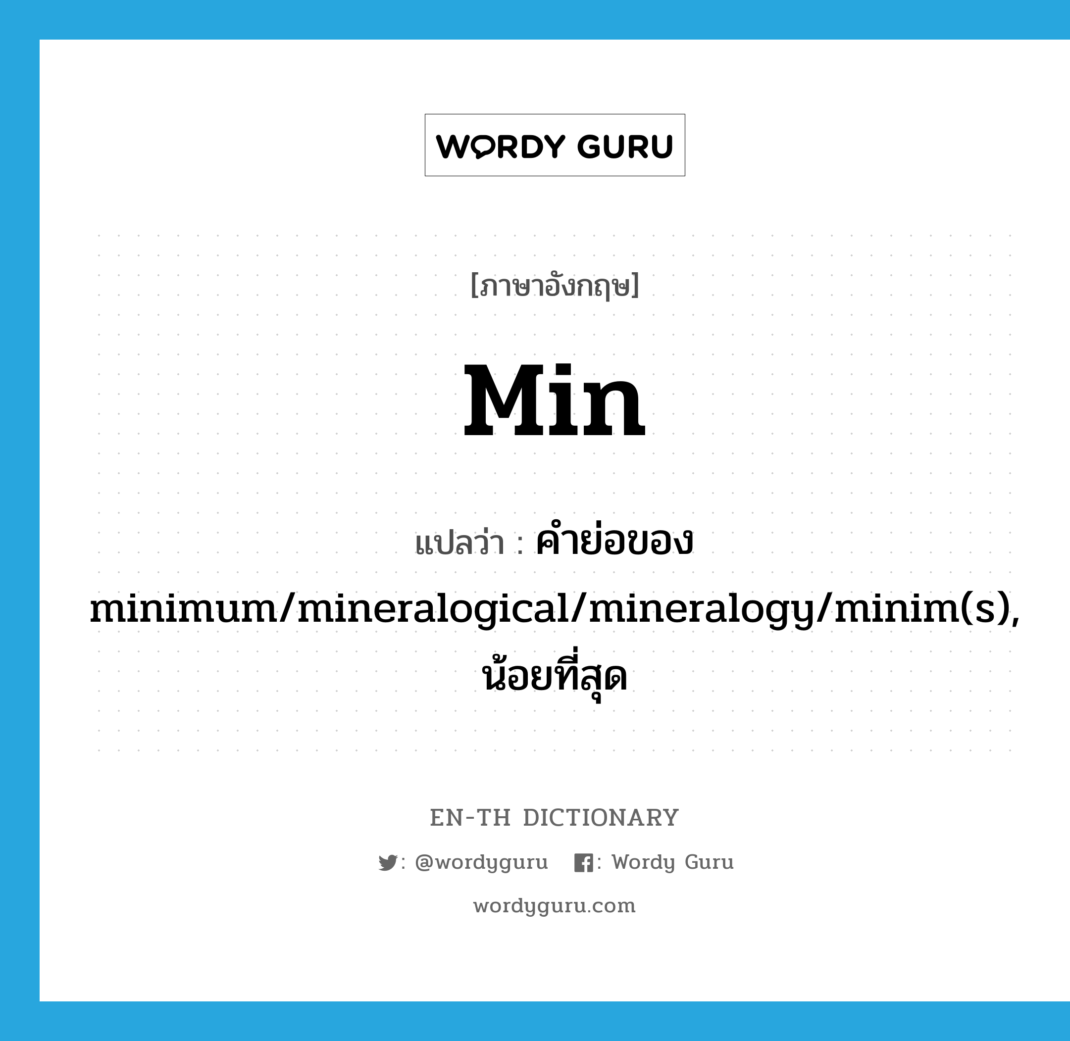คำย่อของ minimum/mineralogical/mineralogy/minim(s), น้อยที่สุด ภาษาอังกฤษ?, คำศัพท์ภาษาอังกฤษ คำย่อของ minimum/mineralogical/mineralogy/minim(s), น้อยที่สุด แปลว่า min ประเภท ABBR หมวด ABBR