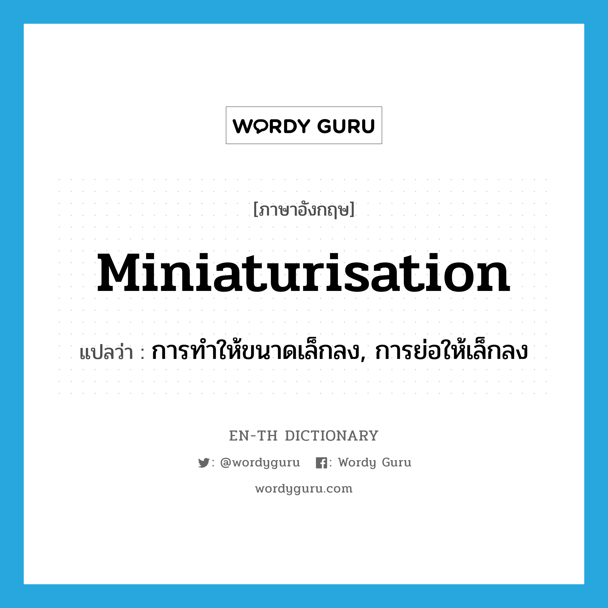 miniaturisation แปลว่า?, คำศัพท์ภาษาอังกฤษ miniaturisation แปลว่า การทำให้ขนาดเล็กลง, การย่อให้เล็กลง ประเภท N หมวด N