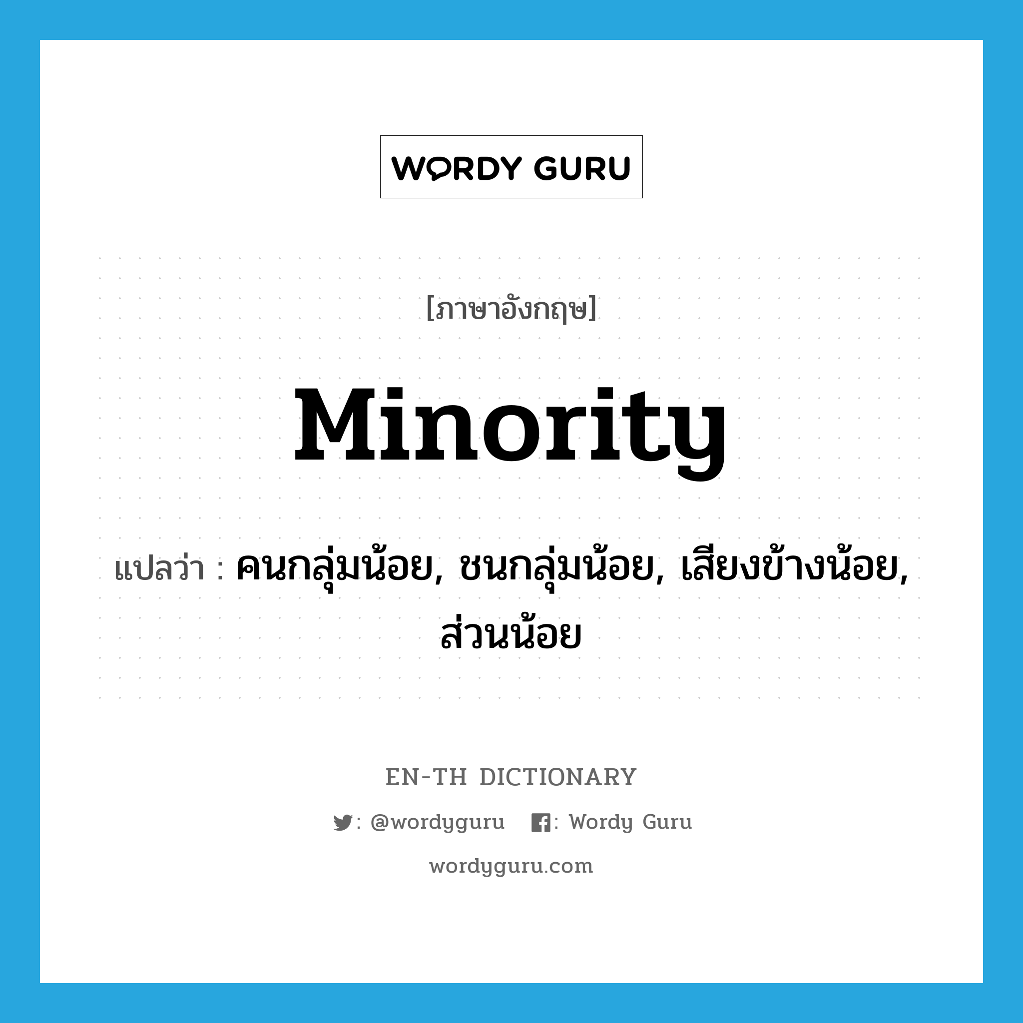 minority แปลว่า?, คำศัพท์ภาษาอังกฤษ minority แปลว่า คนกลุ่มน้อย, ชนกลุ่มน้อย, เสียงข้างน้อย, ส่วนน้อย ประเภท N หมวด N