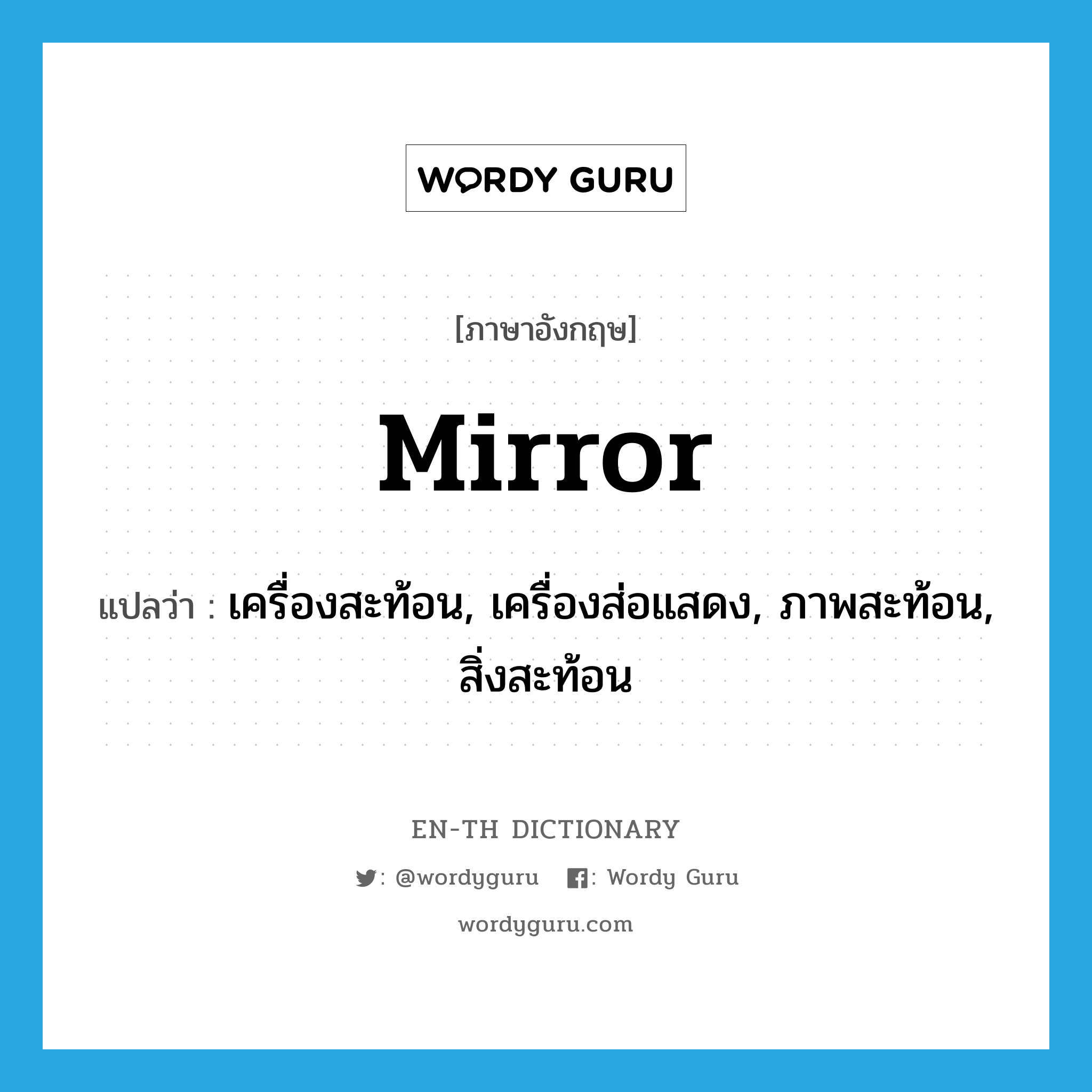mirror แปลว่า?, คำศัพท์ภาษาอังกฤษ mirror แปลว่า เครื่องสะท้อน, เครื่องส่อแสดง, ภาพสะท้อน, สิ่งสะท้อน ประเภท N หมวด N