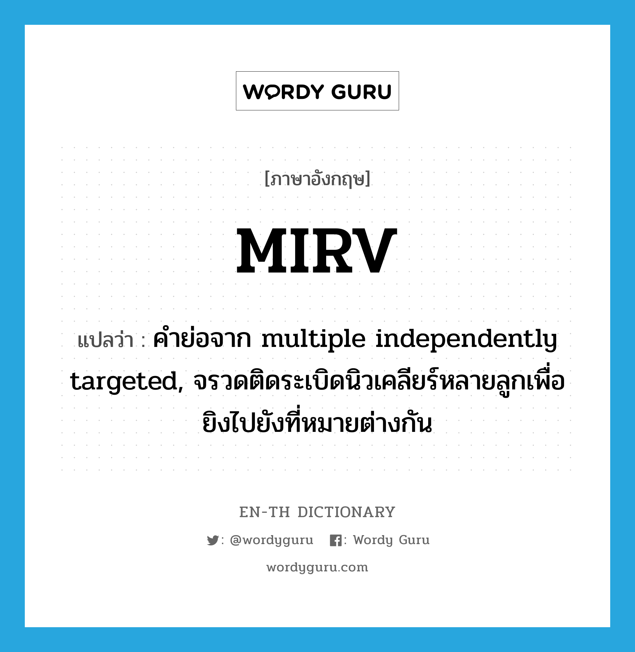 MIRV แปลว่า?, คำศัพท์ภาษาอังกฤษ MIRV แปลว่า คำย่อจาก multiple independently targeted, จรวดติดระเบิดนิวเคลียร์หลายลูกเพื่อยิงไปยังที่หมายต่างกัน ประเภท ABBR หมวด ABBR