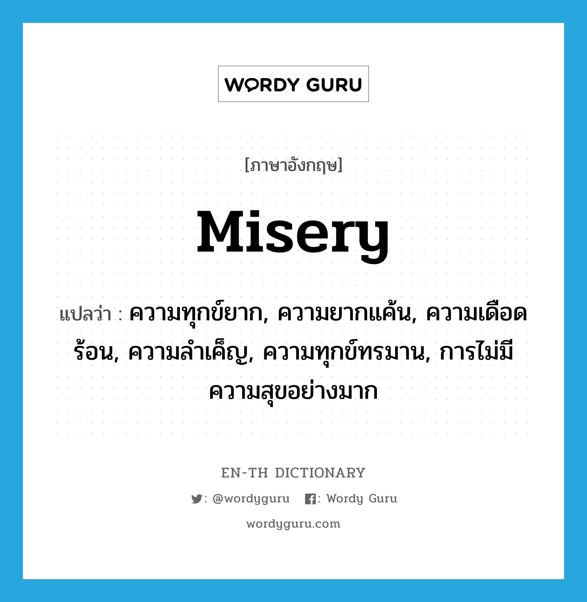 misery แปลว่า?, คำศัพท์ภาษาอังกฤษ misery แปลว่า ความทุกข์ยาก, ความยากแค้น, ความเดือดร้อน, ความลำเค็ญ, ความทุกข์ทรมาน, การไม่มีความสุขอย่างมาก ประเภท N หมวด N