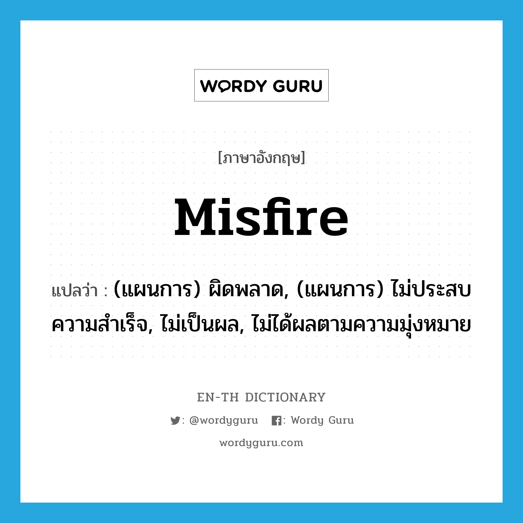 misfire แปลว่า?, คำศัพท์ภาษาอังกฤษ misfire แปลว่า (แผนการ) ผิดพลาด, (แผนการ) ไม่ประสบความสำเร็จ, ไม่เป็นผล, ไม่ได้ผลตามความมุ่งหมาย ประเภท VI หมวด VI