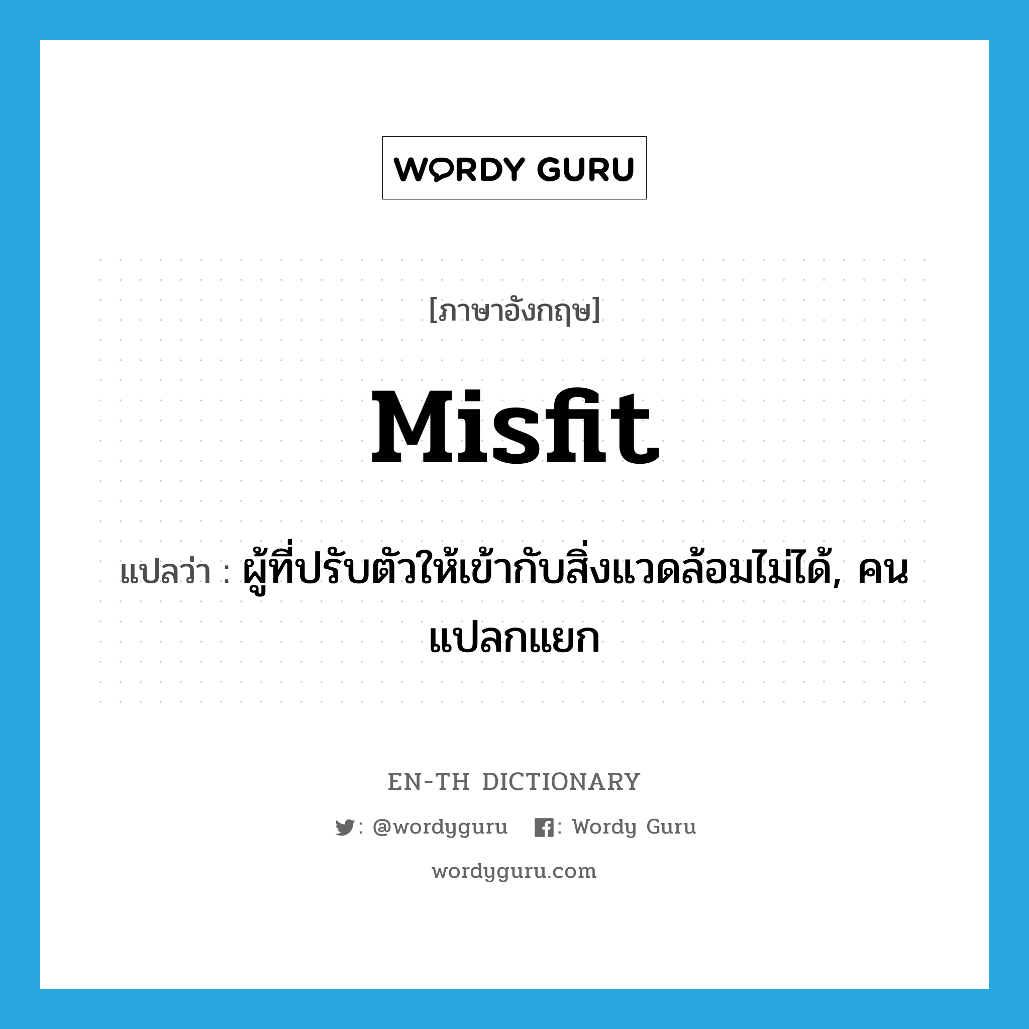 misfit แปลว่า?, คำศัพท์ภาษาอังกฤษ misfit แปลว่า ผู้ที่ปรับตัวให้เข้ากับสิ่งแวดล้อมไม่ได้, คนแปลกแยก ประเภท N หมวด N