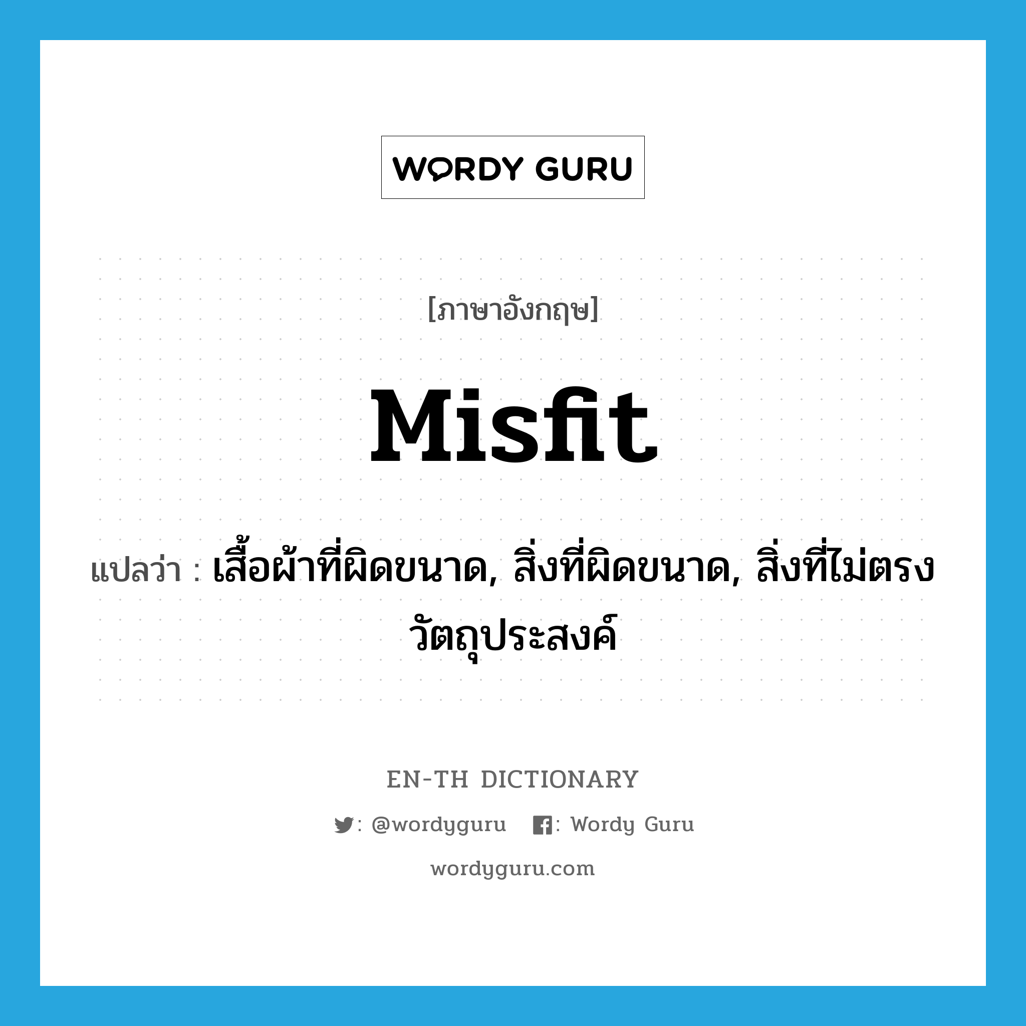 misfit แปลว่า?, คำศัพท์ภาษาอังกฤษ misfit แปลว่า เสื้อผ้าที่ผิดขนาด, สิ่งที่ผิดขนาด, สิ่งที่ไม่ตรงวัตถุประสงค์ ประเภท N หมวด N