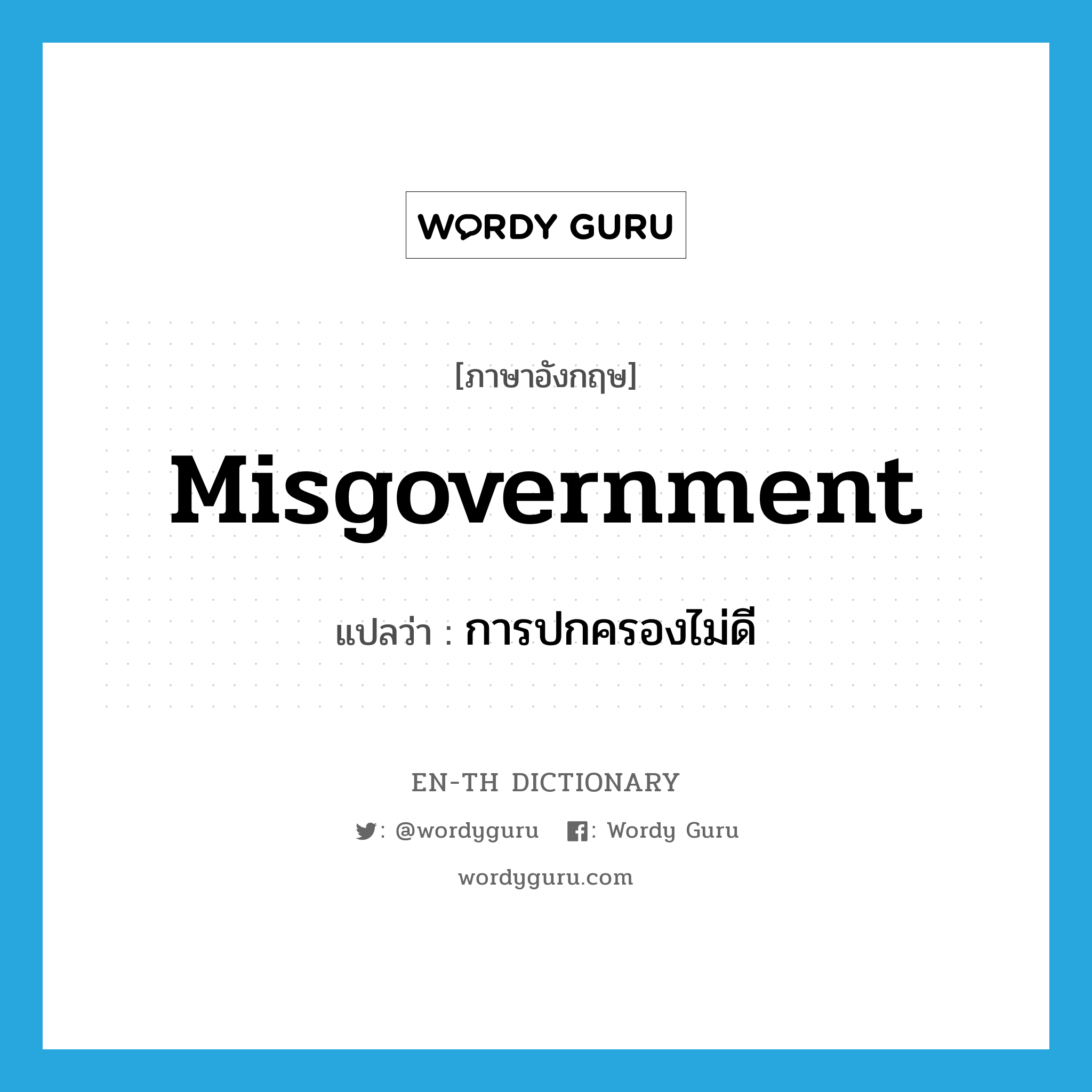 misgovernment แปลว่า?, คำศัพท์ภาษาอังกฤษ misgovernment แปลว่า การปกครองไม่ดี ประเภท N หมวด N