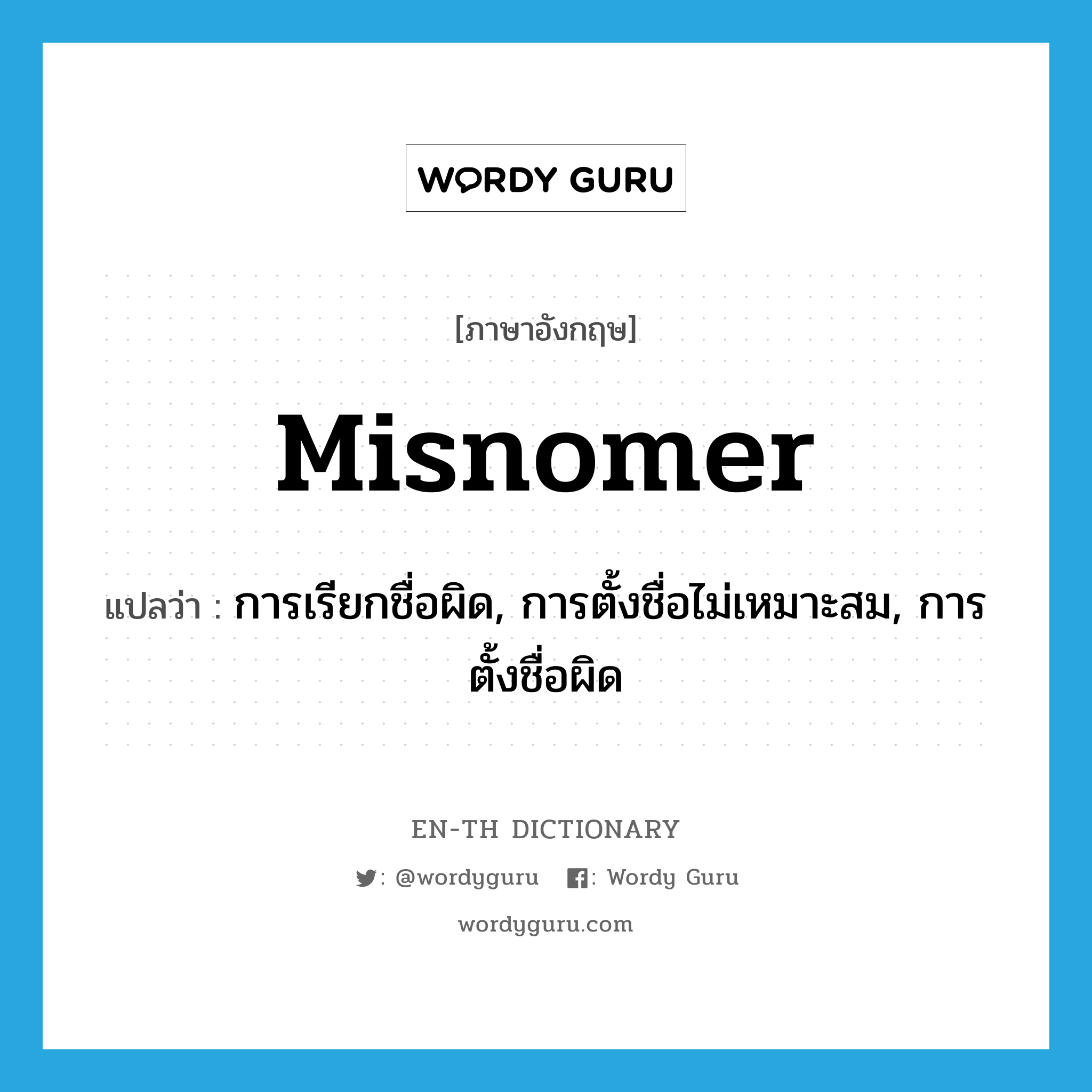 misnomer แปลว่า?, คำศัพท์ภาษาอังกฤษ misnomer แปลว่า การเรียกชื่อผิด, การตั้งชื่อไม่เหมาะสม, การตั้งชื่อผิด ประเภท N หมวด N