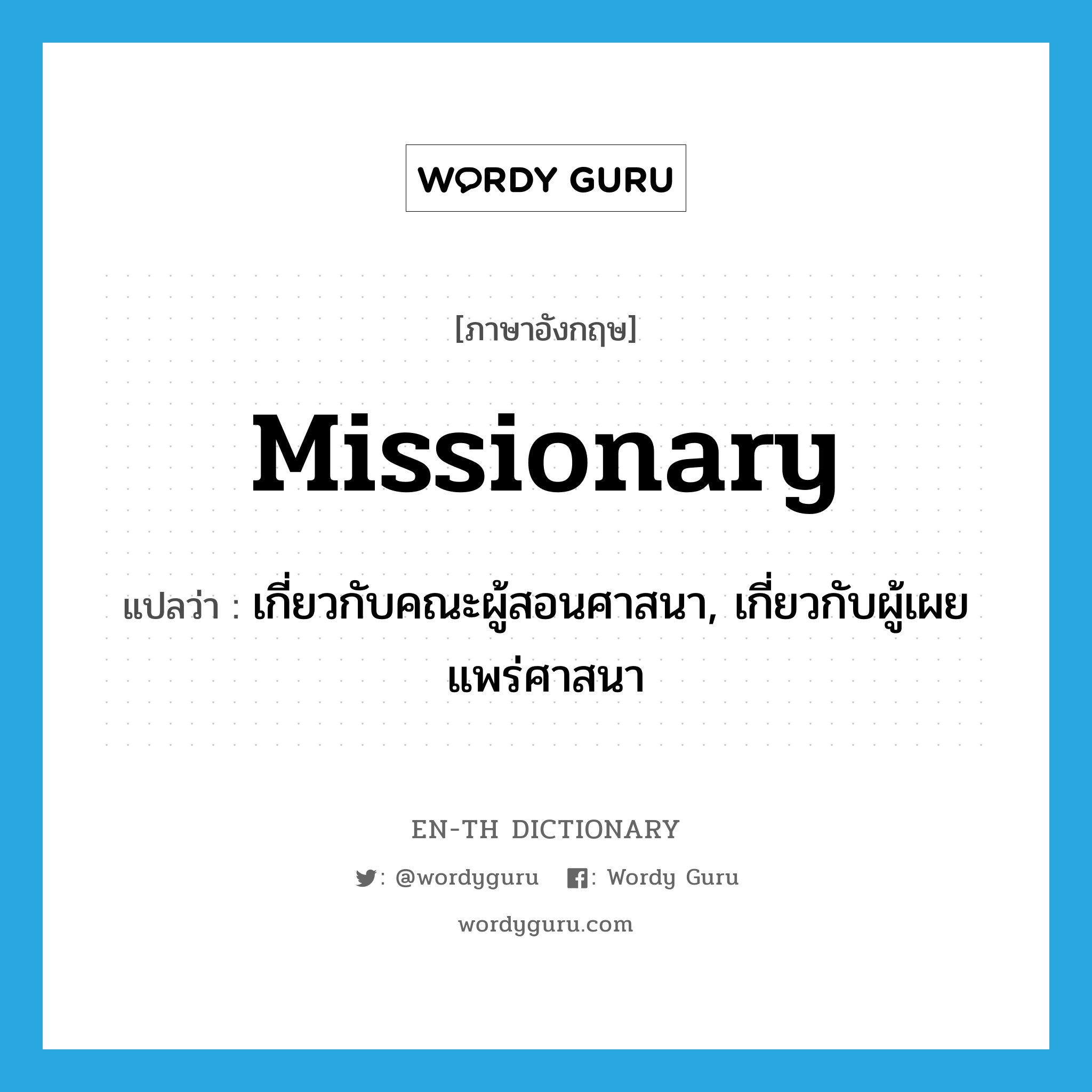missionary แปลว่า?, คำศัพท์ภาษาอังกฤษ missionary แปลว่า เกี่ยวกับคณะผู้สอนศาสนา, เกี่ยวกับผู้เผยแพร่ศาสนา ประเภท ADJ หมวด ADJ