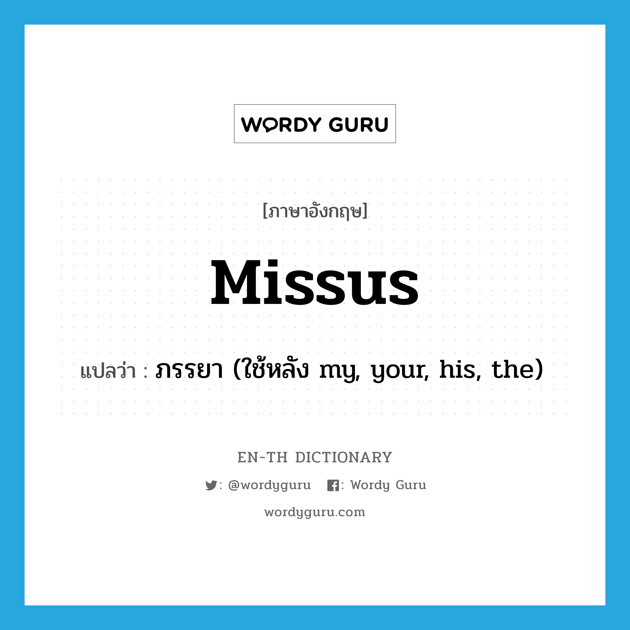 missus แปลว่า?, คำศัพท์ภาษาอังกฤษ missus แปลว่า ภรรยา (ใช้หลัง my, your, his, the) ประเภท N หมวด N