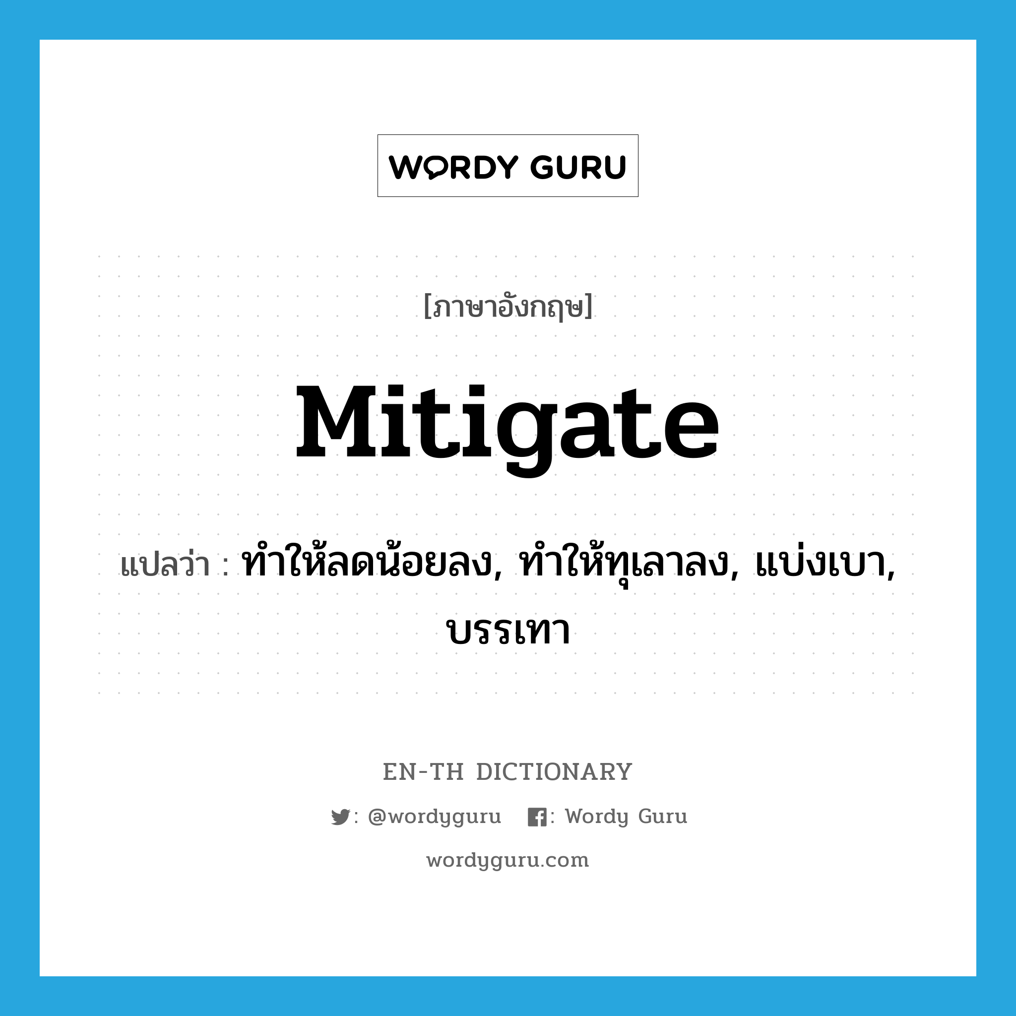 mitigate แปลว่า?, คำศัพท์ภาษาอังกฤษ mitigate แปลว่า ทำให้ลดน้อยลง, ทำให้ทุเลาลง, แบ่งเบา, บรรเทา ประเภท VT หมวด VT