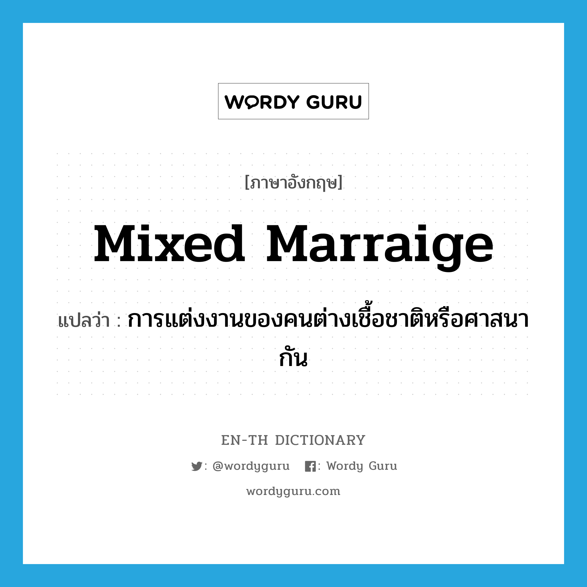 mixed marraige แปลว่า?, คำศัพท์ภาษาอังกฤษ mixed marraige แปลว่า การแต่งงานของคนต่างเชื้อชาติหรือศาสนากัน ประเภท N หมวด N