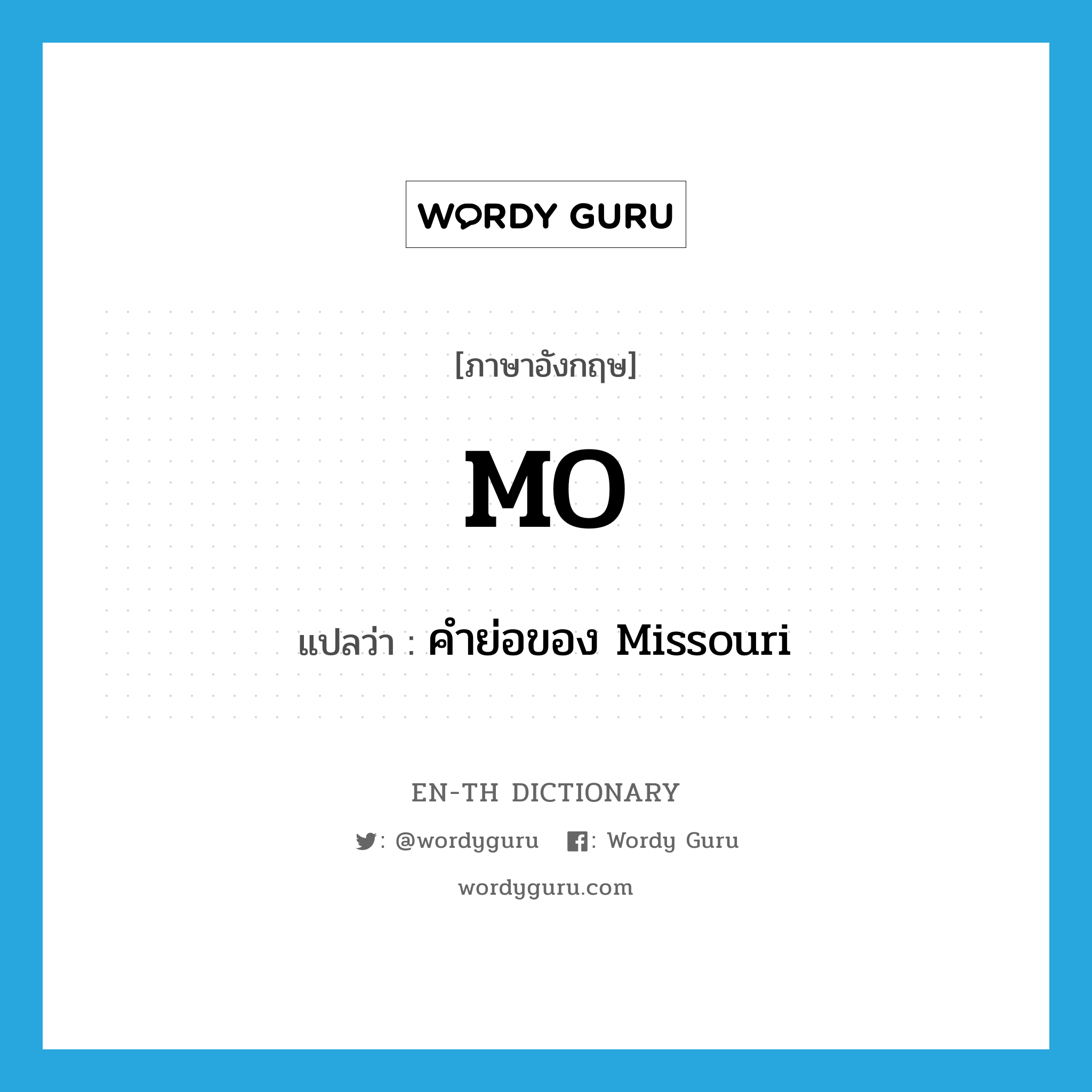 MO แปลว่า?, คำศัพท์ภาษาอังกฤษ MO แปลว่า คำย่อของ Missouri ประเภท ABBR หมวด ABBR