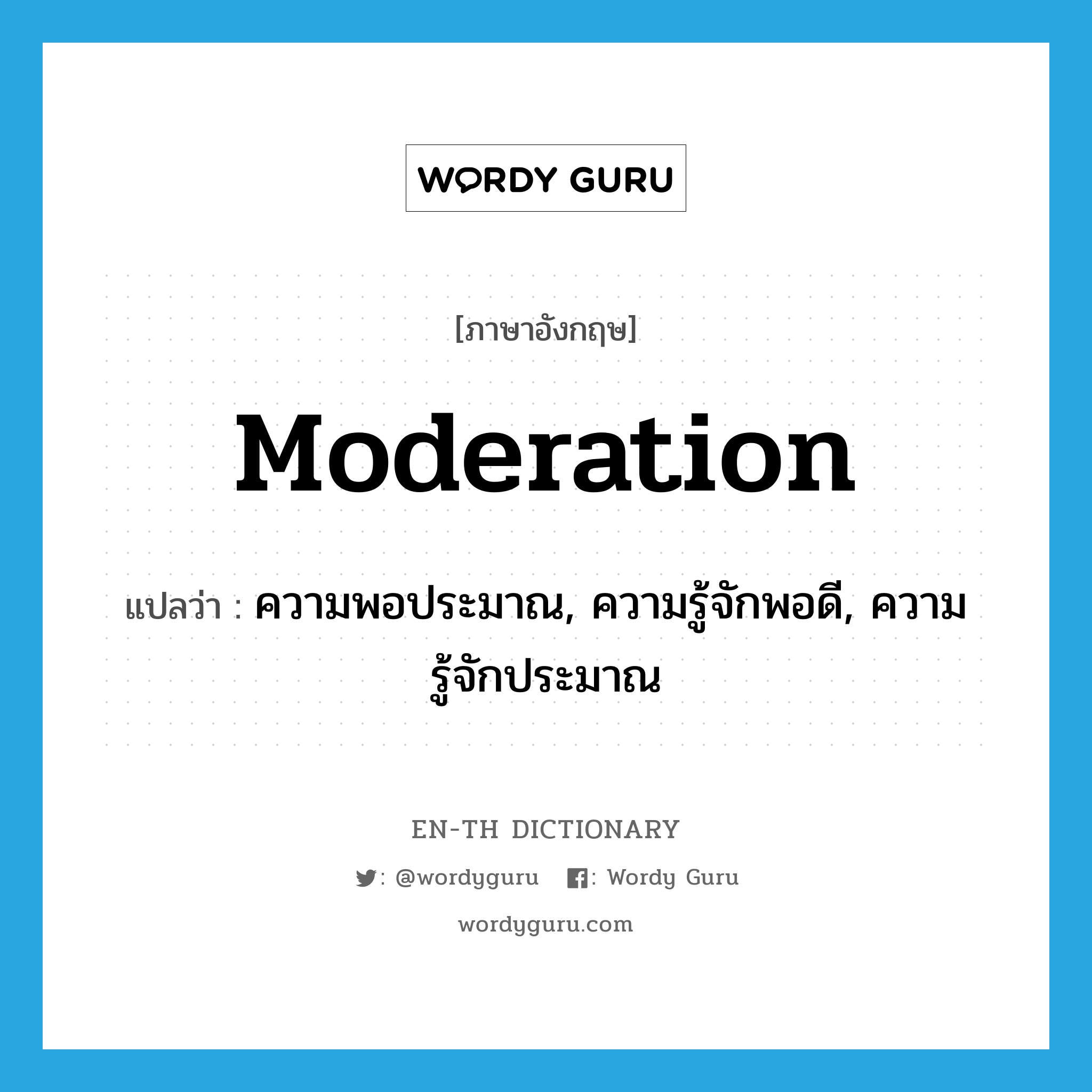 moderation แปลว่า?, คำศัพท์ภาษาอังกฤษ moderation แปลว่า ความพอประมาณ, ความรู้จักพอดี, ความรู้จักประมาณ ประเภท N หมวด N