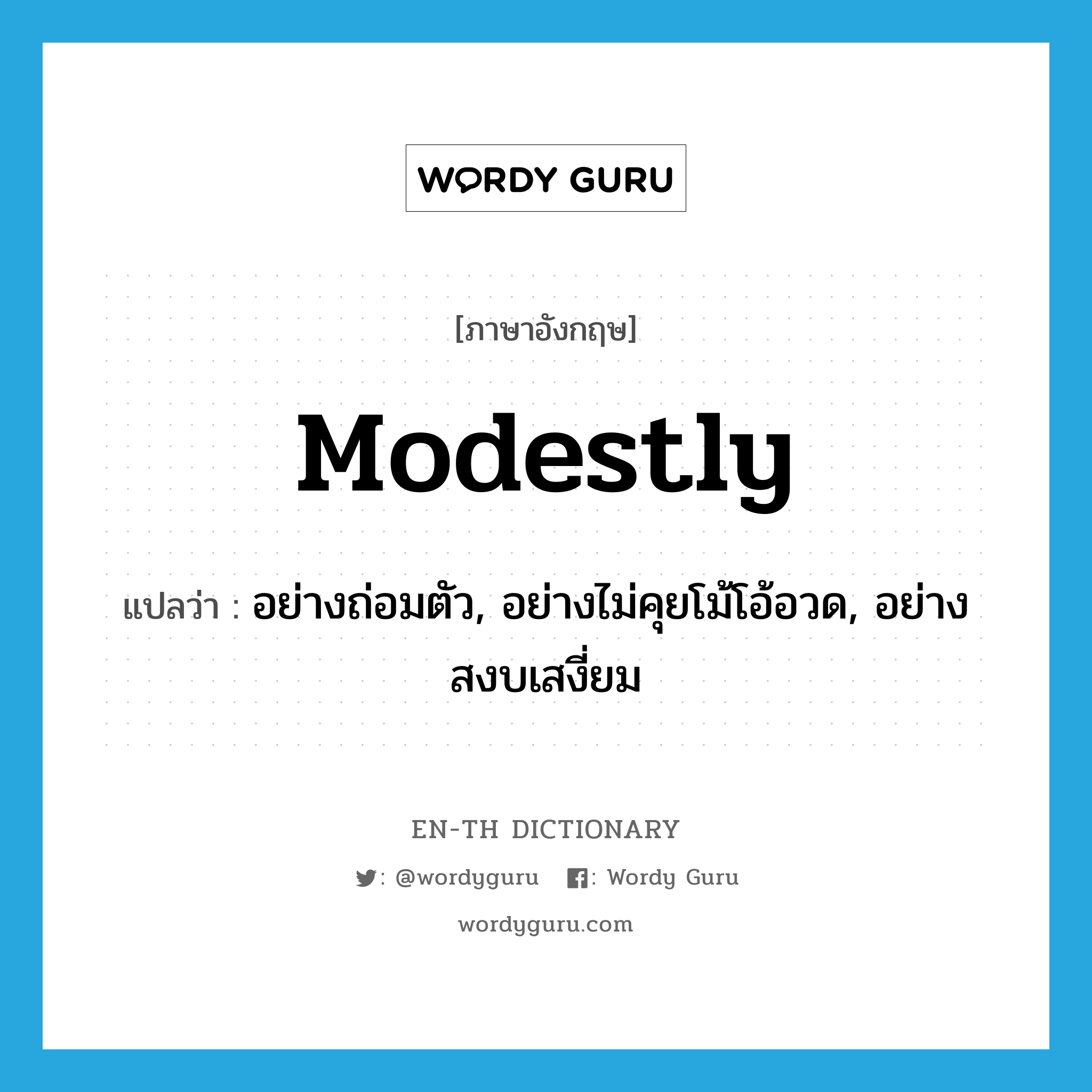 modestly แปลว่า?, คำศัพท์ภาษาอังกฤษ modestly แปลว่า อย่างถ่อมตัว, อย่างไม่คุยโม้โอ้อวด, อย่างสงบเสงี่ยม ประเภท ADV หมวด ADV