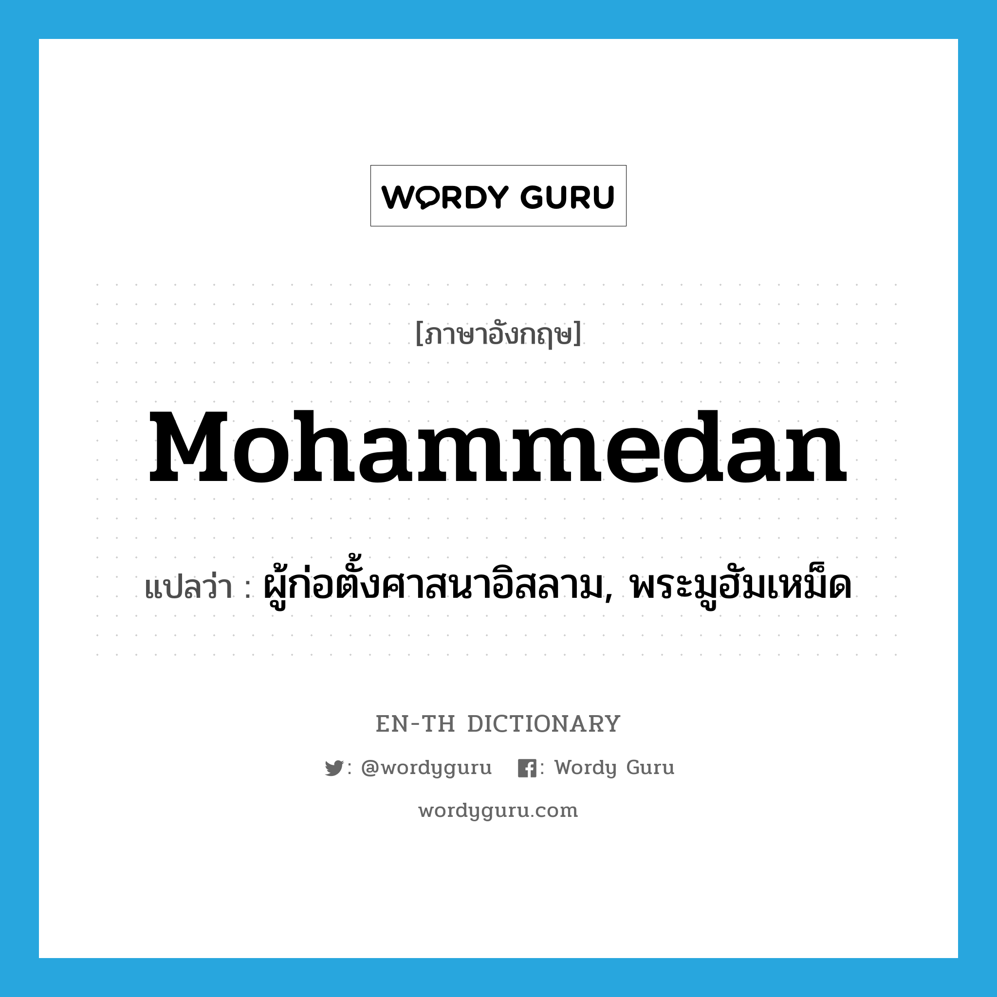 Mohammedan แปลว่า?, คำศัพท์ภาษาอังกฤษ Mohammedan แปลว่า ผู้ก่อตั้งศาสนาอิสลาม, พระมูฮัมเหม็ด ประเภท N หมวด N