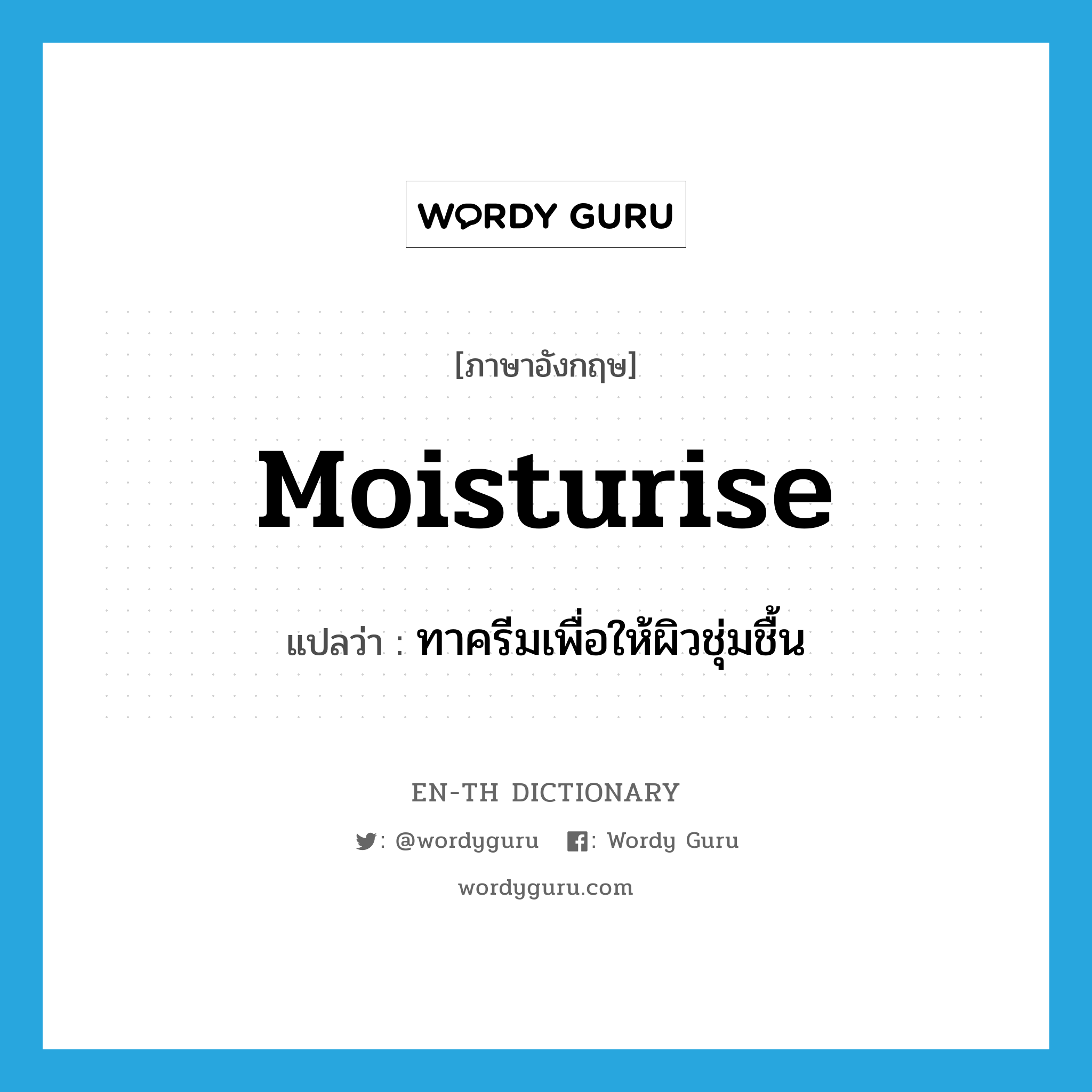 moisturise แปลว่า?, คำศัพท์ภาษาอังกฤษ moisturise แปลว่า ทาครีมเพื่อให้ผิวชุ่มชื้น ประเภท VI หมวด VI