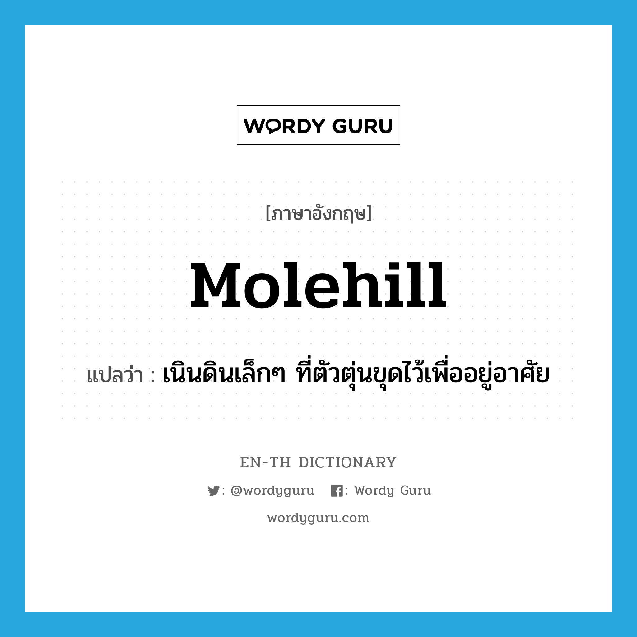 molehill แปลว่า?, คำศัพท์ภาษาอังกฤษ molehill แปลว่า เนินดินเล็กๆ ที่ตัวตุ่นขุดไว้เพื่ออยู่อาศัย ประเภท N หมวด N