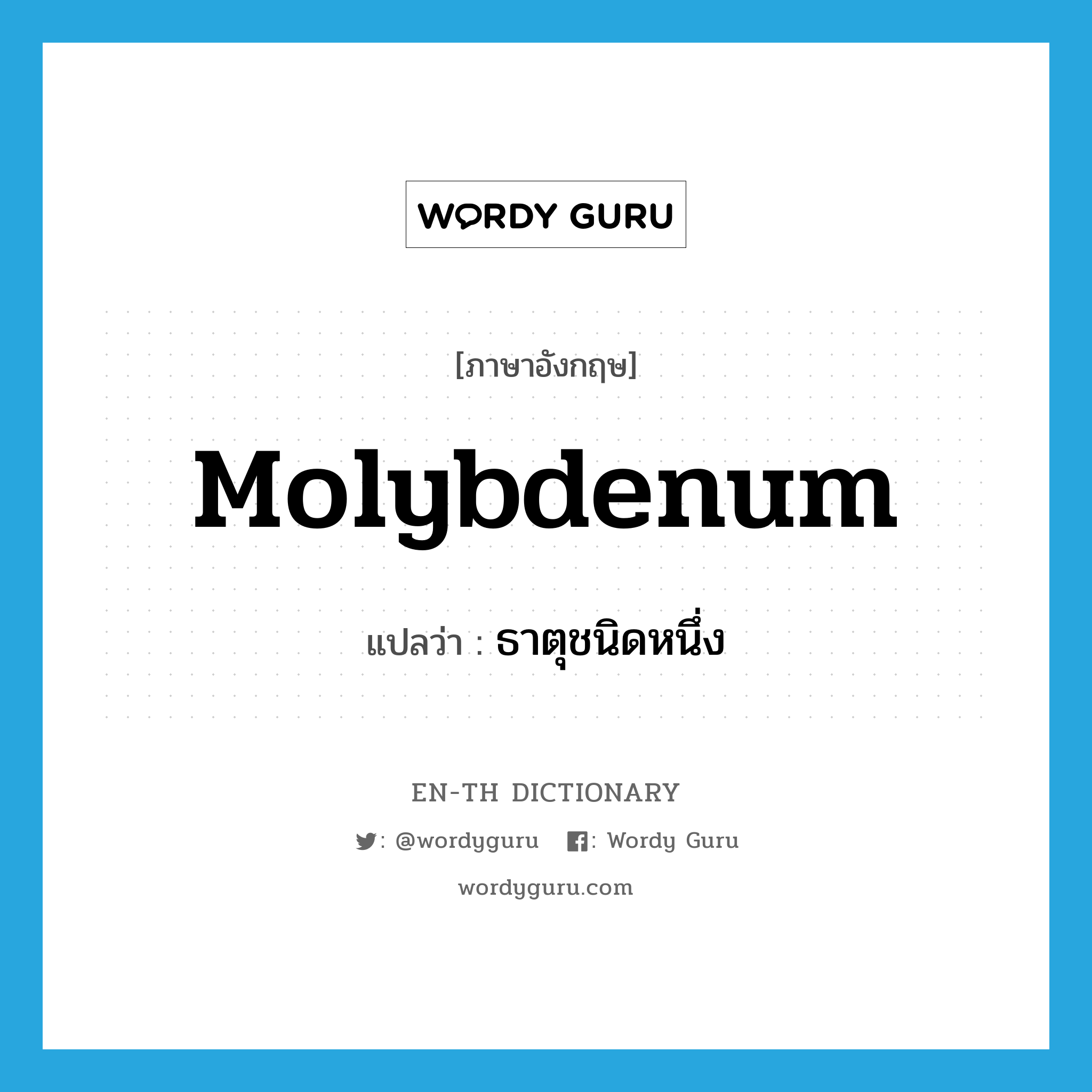 molybdenum แปลว่า?, คำศัพท์ภาษาอังกฤษ molybdenum แปลว่า ธาตุชนิดหนึ่ง ประเภท N หมวด N