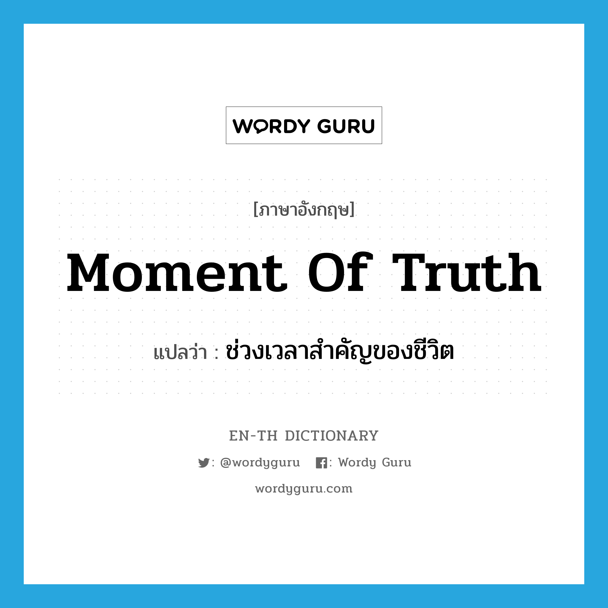 moment of truth แปลว่า?, คำศัพท์ภาษาอังกฤษ moment of truth แปลว่า ช่วงเวลาสำคัญของชีวิต ประเภท N หมวด N