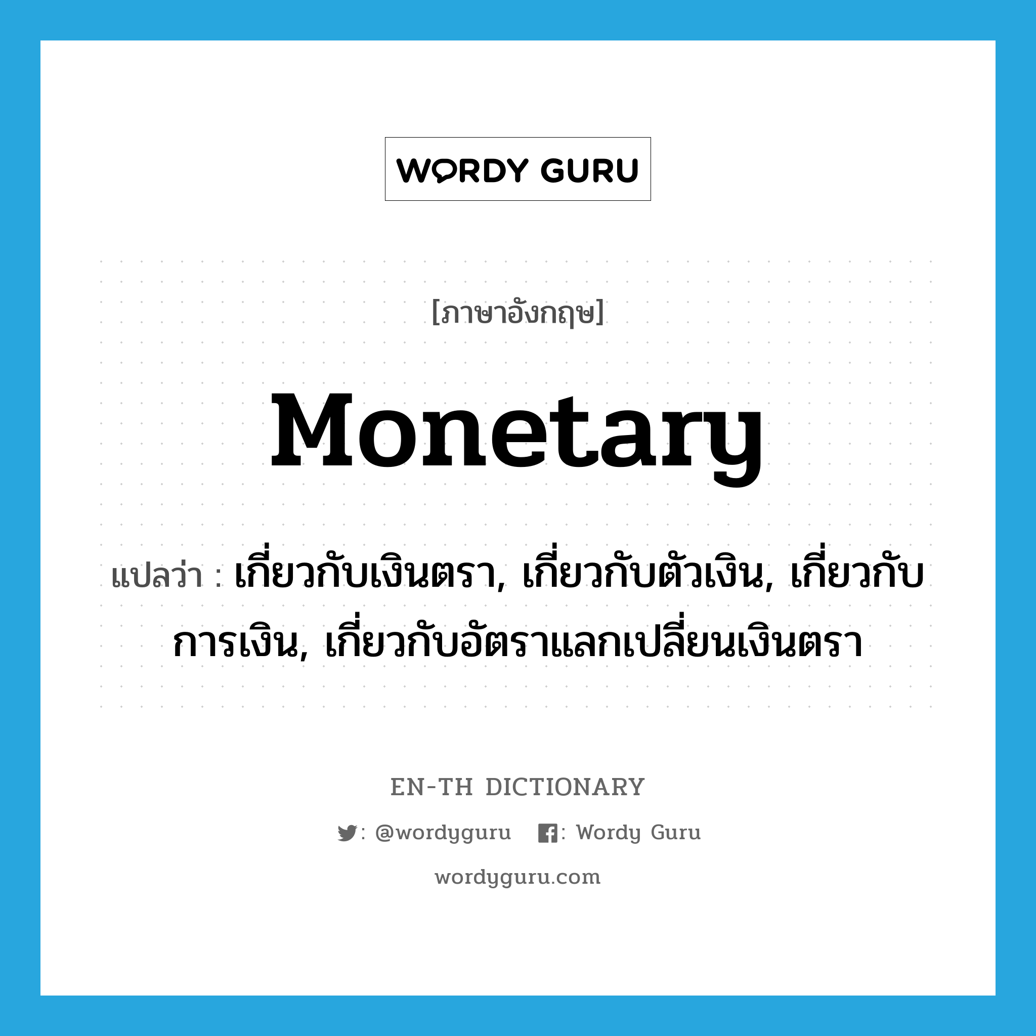 monetary แปลว่า?, คำศัพท์ภาษาอังกฤษ monetary แปลว่า เกี่ยวกับเงินตรา, เกี่ยวกับตัวเงิน, เกี่ยวกับการเงิน, เกี่ยวกับอัตราแลกเปลี่ยนเงินตรา ประเภท ADJ หมวด ADJ