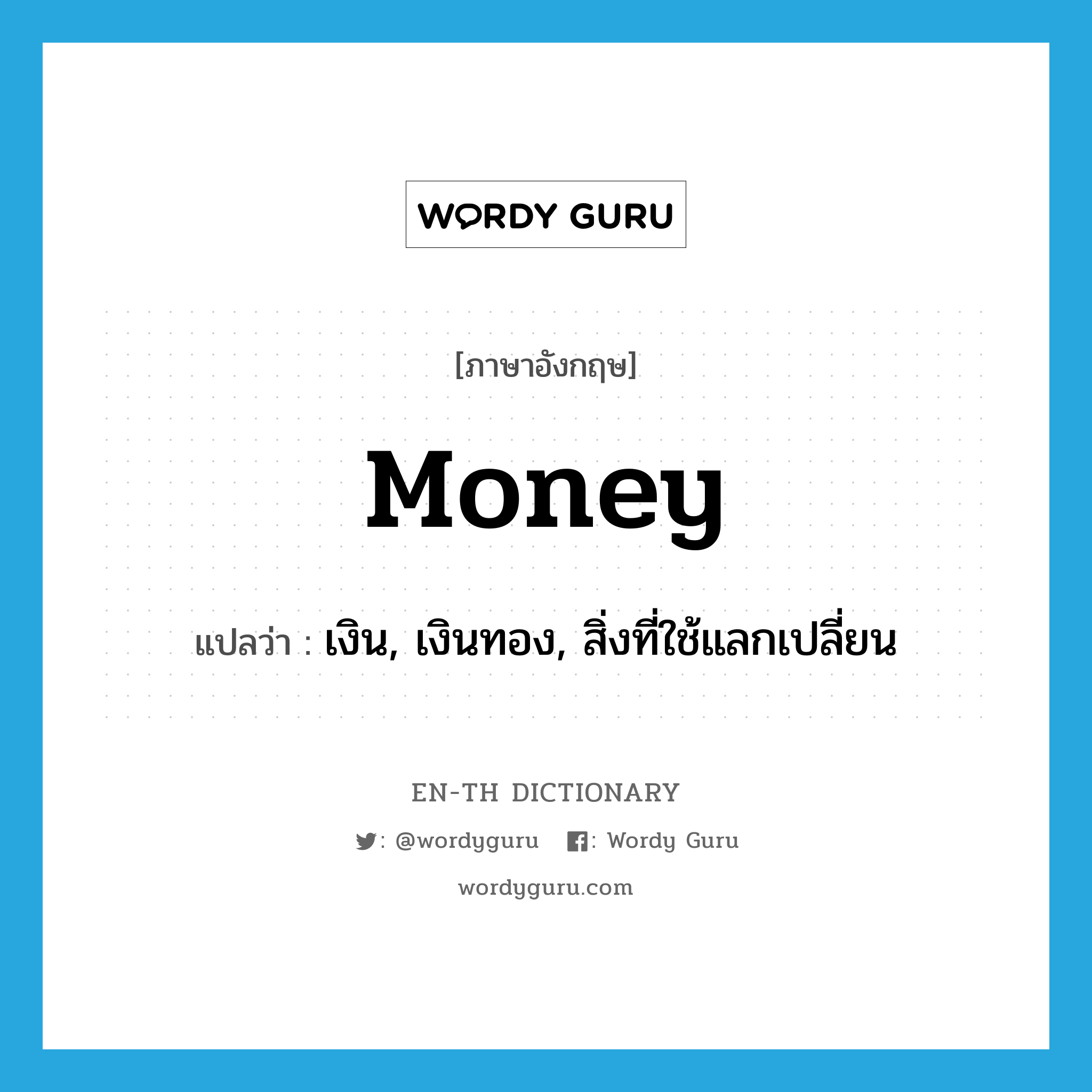 เงิน, เงินทอง, สิ่งที่ใช้แลกเปลี่ยน ภาษาอังกฤษ?, คำศัพท์ภาษาอังกฤษ เงิน, เงินทอง, สิ่งที่ใช้แลกเปลี่ยน แปลว่า money ประเภท N หมวด N