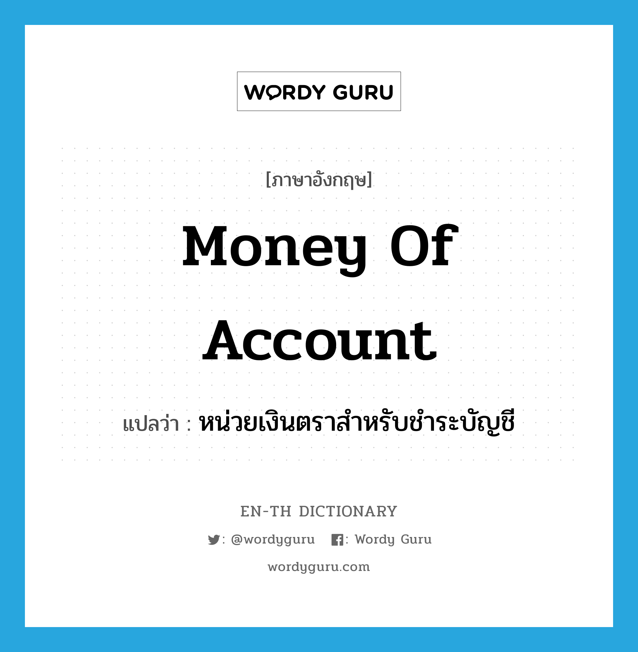 money of account แปลว่า?, คำศัพท์ภาษาอังกฤษ money of account แปลว่า หน่วยเงินตราสำหรับชำระบัญชี ประเภท N หมวด N