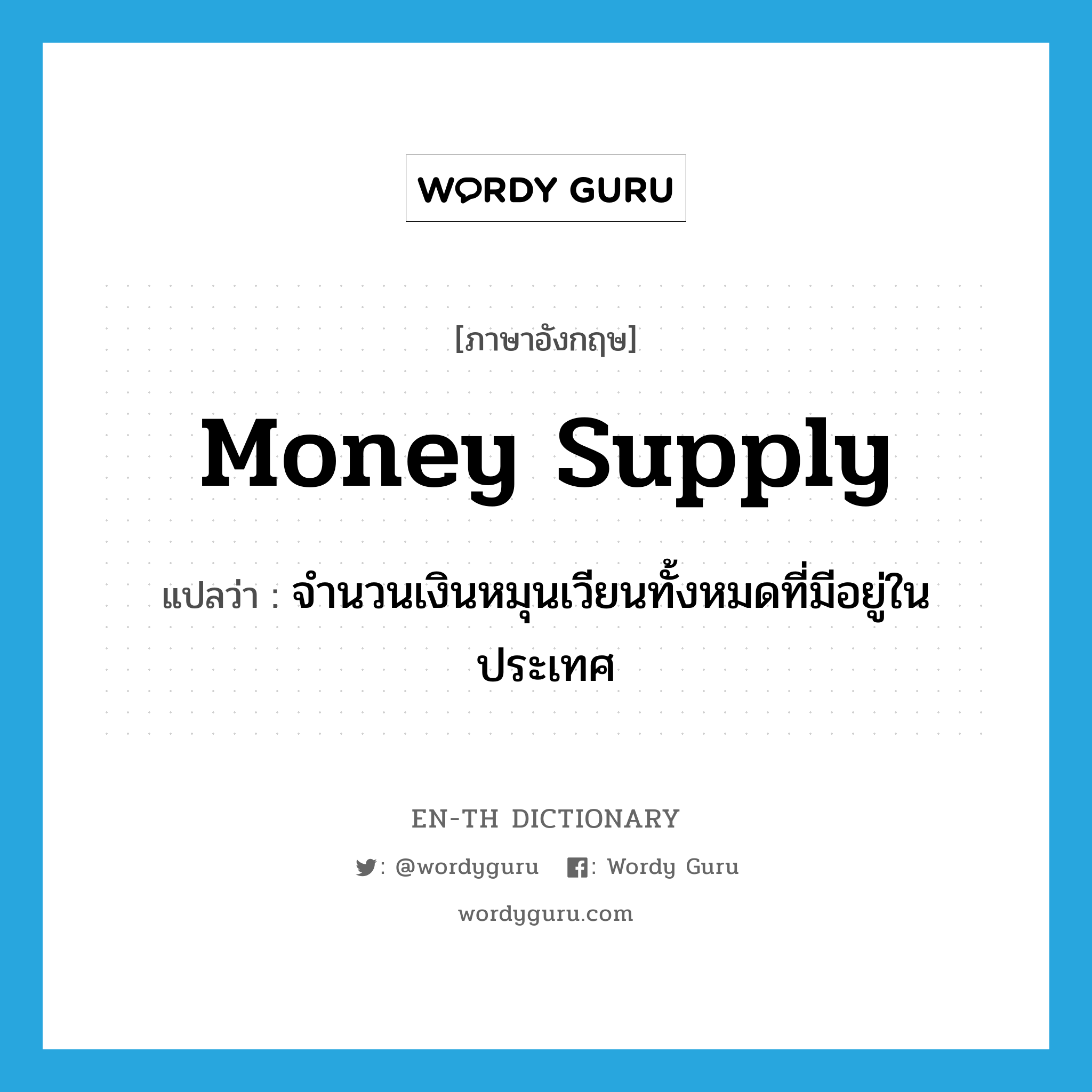 money supply แปลว่า?, คำศัพท์ภาษาอังกฤษ money supply แปลว่า จำนวนเงินหมุนเวียนทั้งหมดที่มีอยู่ในประเทศ ประเภท N หมวด N