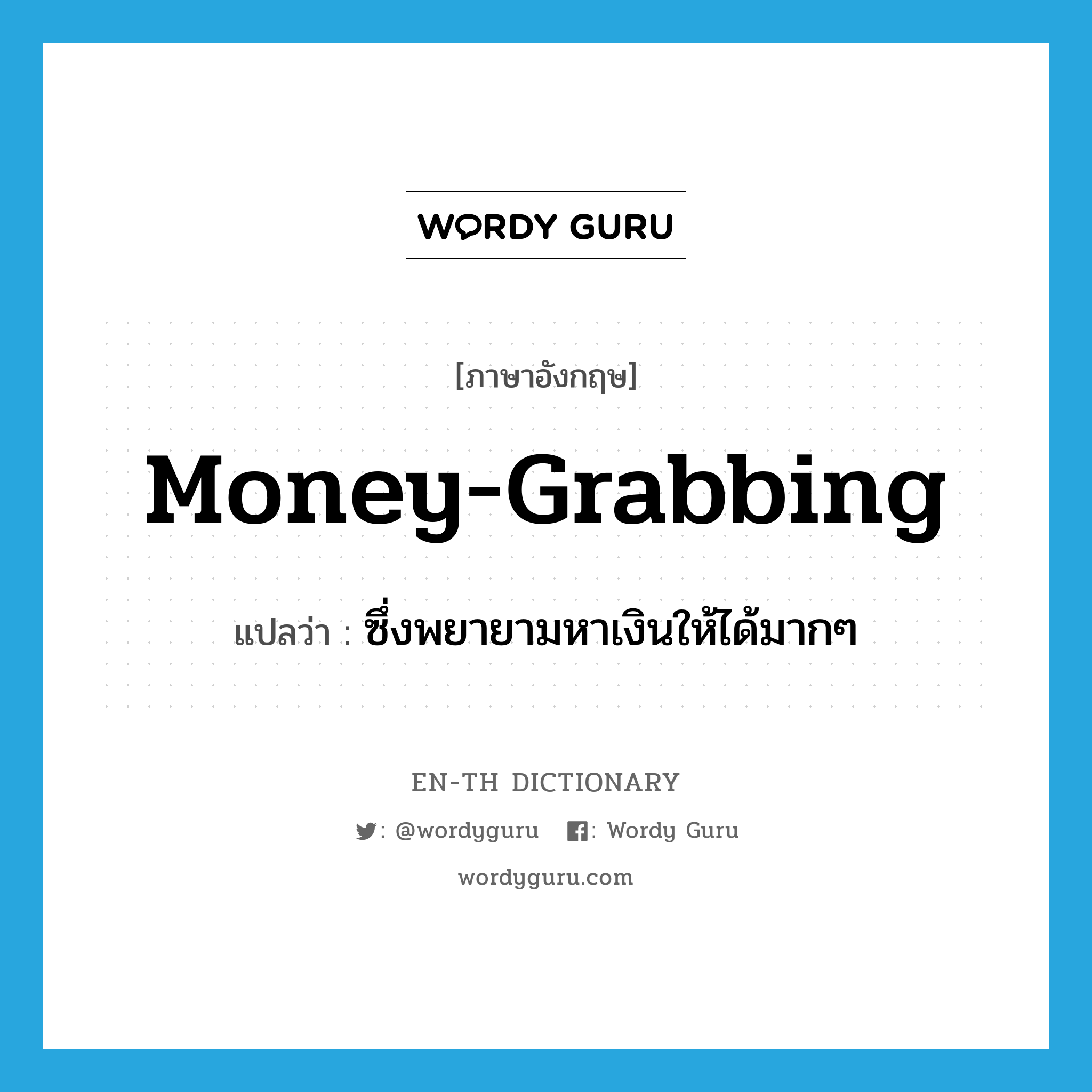 money-grabbing แปลว่า?, คำศัพท์ภาษาอังกฤษ money-grabbing แปลว่า ซึ่งพยายามหาเงินให้ได้มากๆ ประเภท N หมวด N