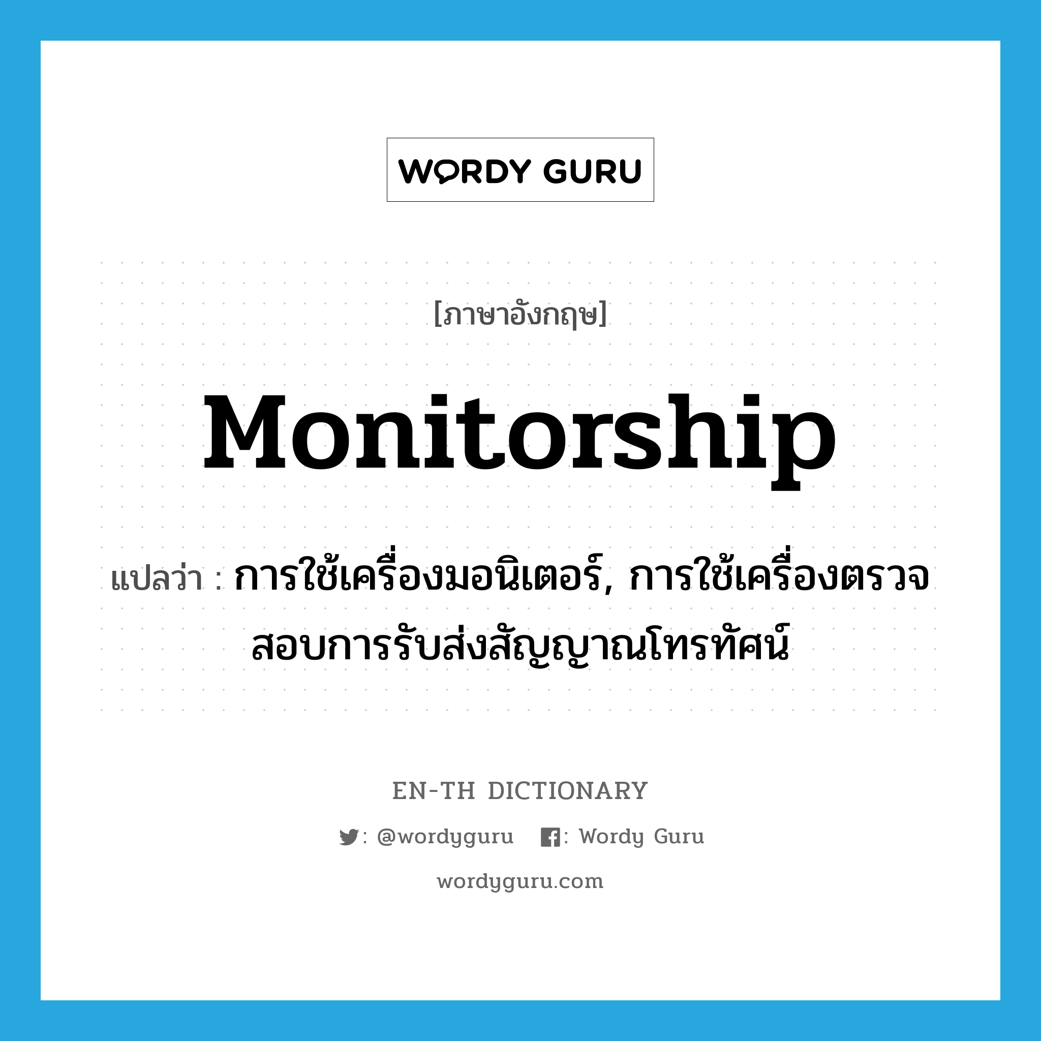 monitorship แปลว่า?, คำศัพท์ภาษาอังกฤษ monitorship แปลว่า การใช้เครื่องมอนิเตอร์, การใช้เครื่องตรวจสอบการรับส่งสัญญาณโทรทัศน์ ประเภท N หมวด N