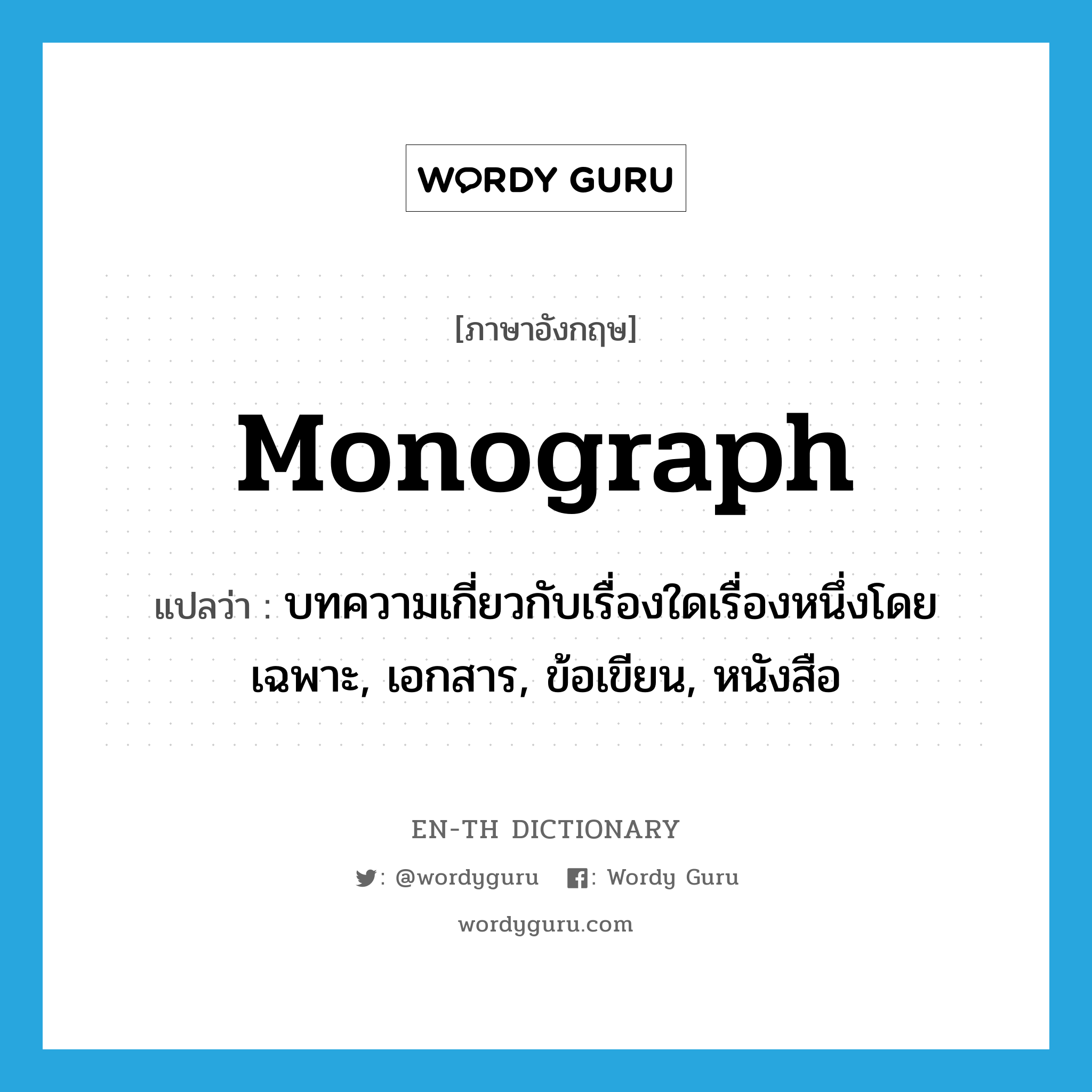 monograph แปลว่า?, คำศัพท์ภาษาอังกฤษ monograph แปลว่า บทความเกี่ยวกับเรื่องใดเรื่องหนึ่งโดยเฉพาะ, เอกสาร, ข้อเขียน, หนังสือ ประเภท N หมวด N