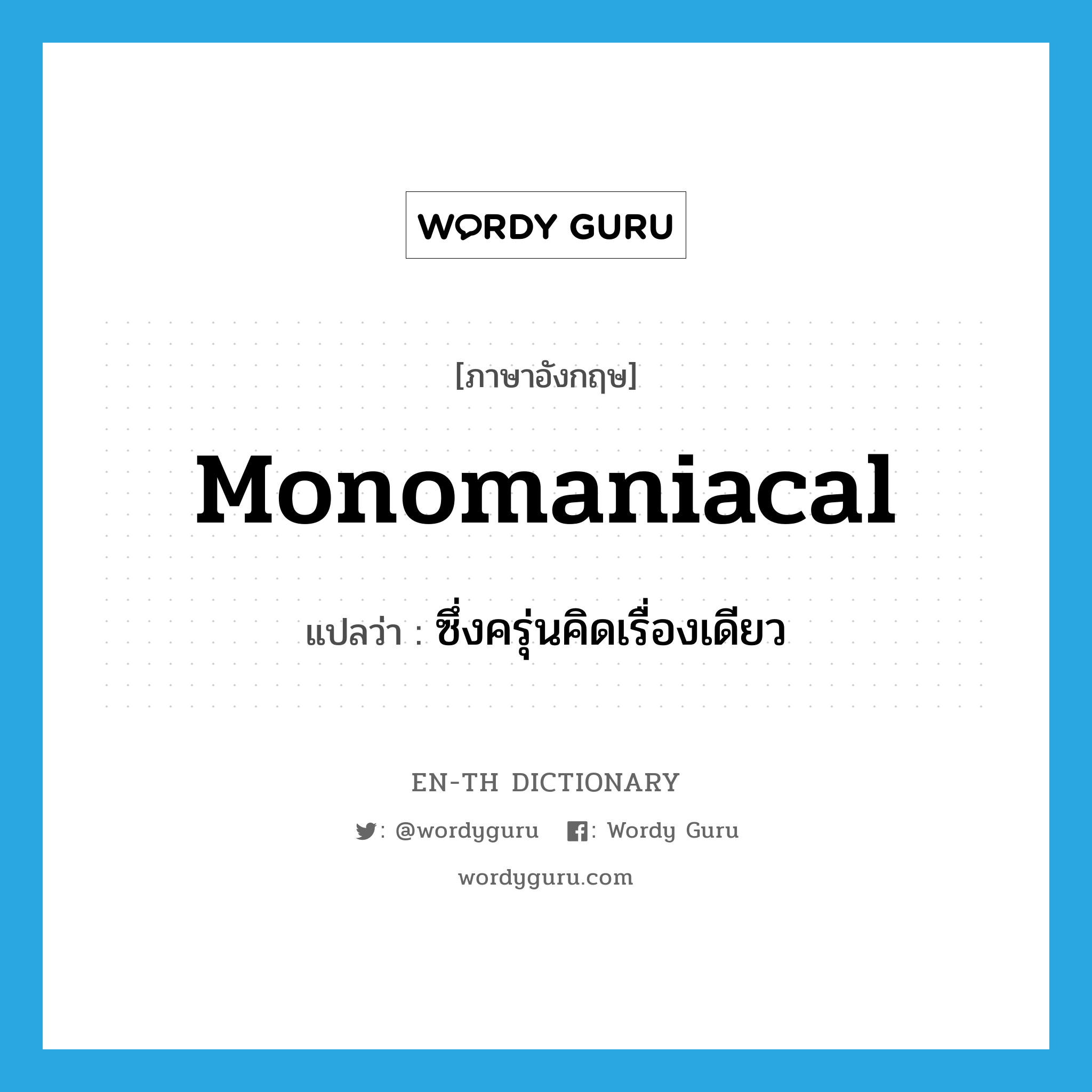 monomaniacal แปลว่า?, คำศัพท์ภาษาอังกฤษ monomaniacal แปลว่า ซึ่งครุ่นคิดเรื่องเดียว ประเภท ADJ หมวด ADJ