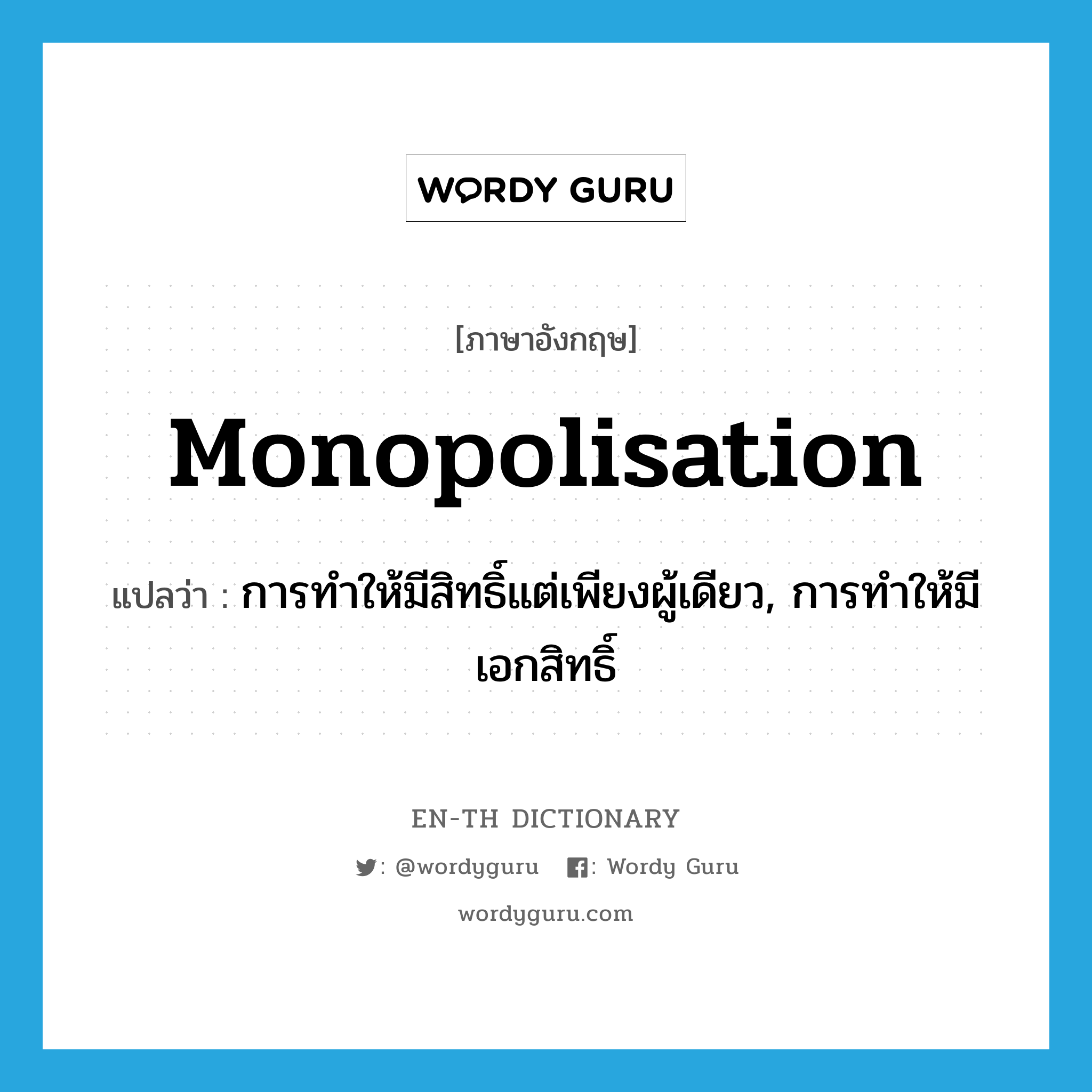 monopolisation แปลว่า?, คำศัพท์ภาษาอังกฤษ monopolisation แปลว่า การทำให้มีสิทธิ์แต่เพียงผู้เดียว, การทำให้มีเอกสิทธิ์ ประเภท N หมวด N