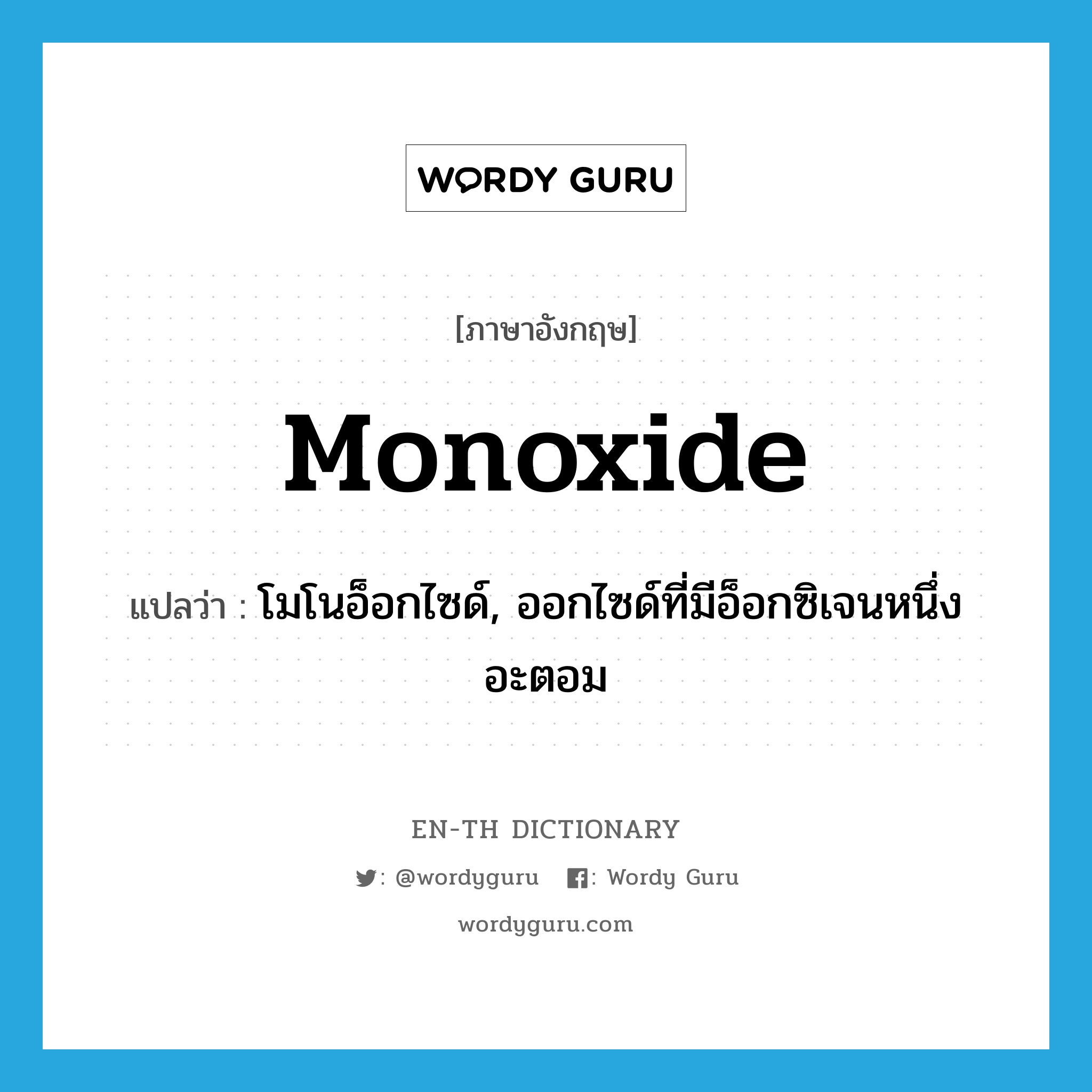โมโนอ็อกไซด์, ออกไซด์ที่มีอ็อกซิเจนหนึ่งอะตอม ภาษาอังกฤษ?, คำศัพท์ภาษาอังกฤษ โมโนอ็อกไซด์, ออกไซด์ที่มีอ็อกซิเจนหนึ่งอะตอม แปลว่า monoxide ประเภท N หมวด N