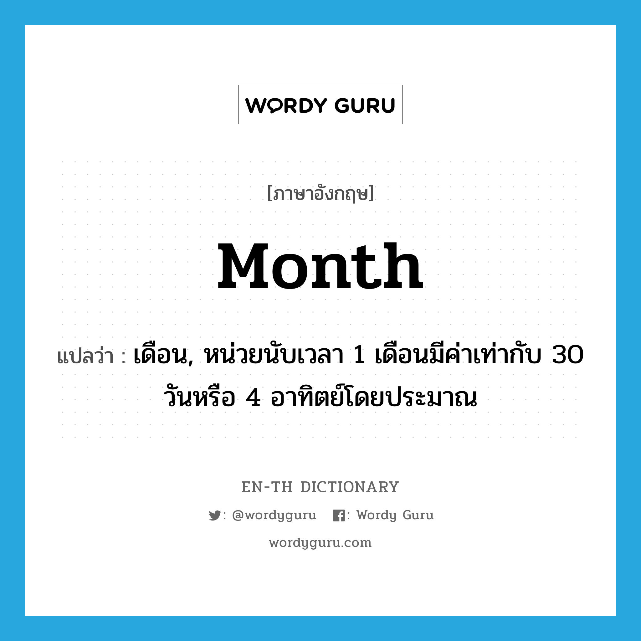เดือน, หน่วยนับเวลา 1 เดือนมีค่าเท่ากับ 30 วันหรือ 4 อาทิตย์โดยประมาณ ภาษาอังกฤษ?, คำศัพท์ภาษาอังกฤษ เดือน, หน่วยนับเวลา 1 เดือนมีค่าเท่ากับ 30 วันหรือ 4 อาทิตย์โดยประมาณ แปลว่า month ประเภท N หมวด N