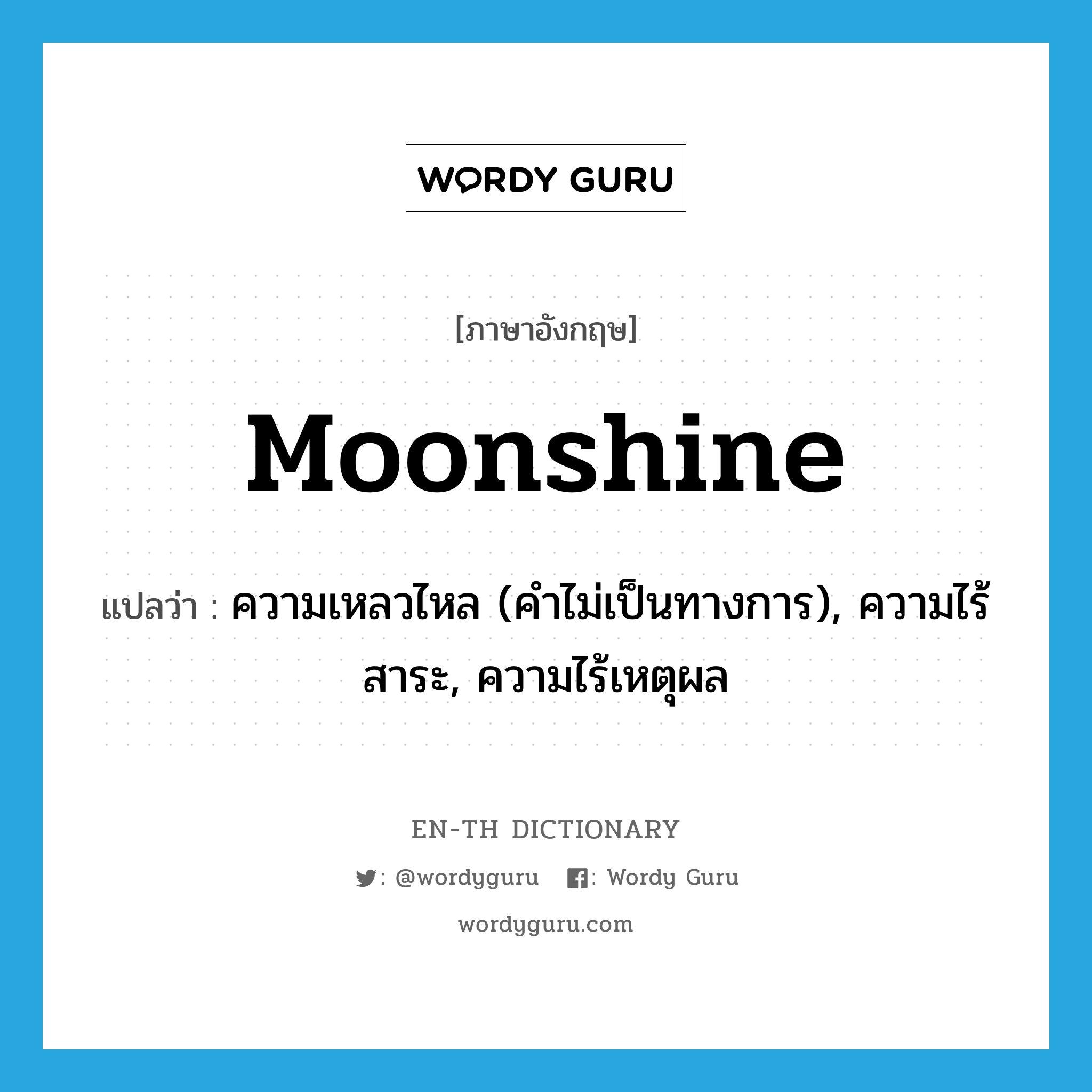 moonshine แปลว่า?, คำศัพท์ภาษาอังกฤษ moonshine แปลว่า ความเหลวไหล (คำไม่เป็นทางการ), ความไร้สาระ, ความไร้เหตุผล ประเภท N หมวด N