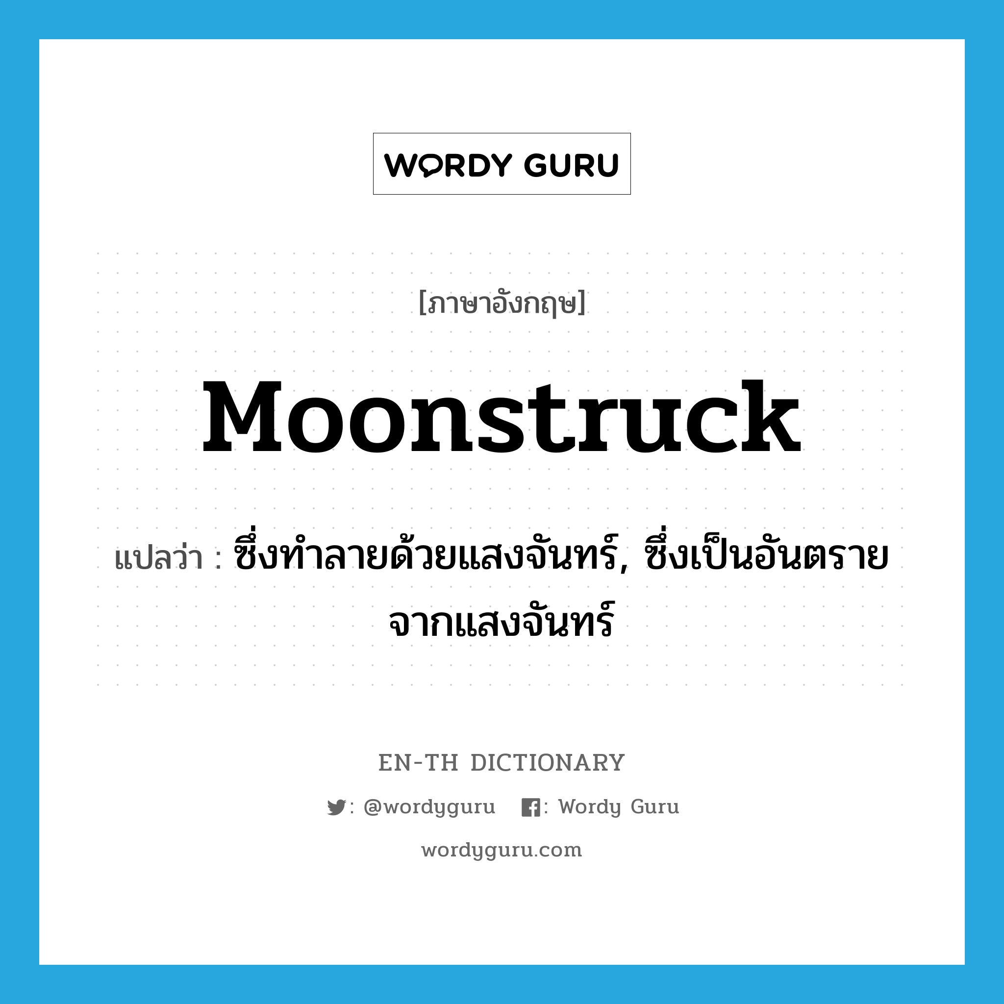 moonstruck แปลว่า?, คำศัพท์ภาษาอังกฤษ moonstruck แปลว่า ซึ่งทำลายด้วยแสงจันทร์, ซึ่งเป็นอันตรายจากแสงจันทร์ ประเภท ADJ หมวด ADJ