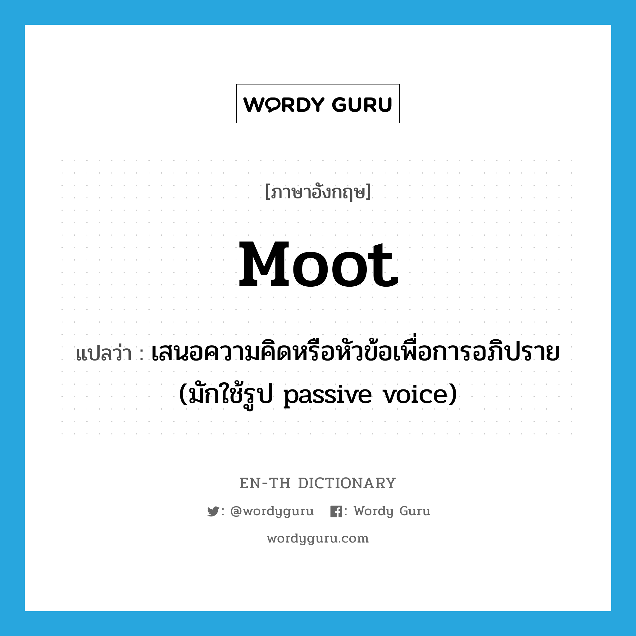 moot แปลว่า?, คำศัพท์ภาษาอังกฤษ moot แปลว่า เสนอความคิดหรือหัวข้อเพื่อการอภิปราย (มักใช้รูป passive voice) ประเภท VT หมวด VT
